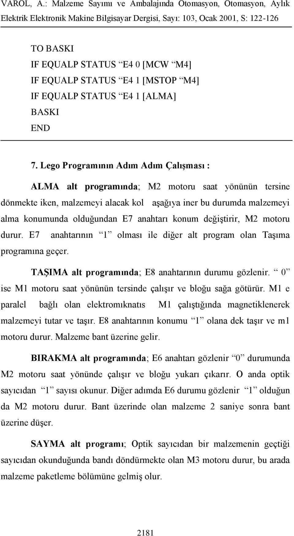 konum değiştirir, M2 motoru durur. E7 anahtarının 1 olması ile diğer alt program olan Taşıma programına geçer. TAŞIMA alt programında; E8 anahtarının durumu gözlenir.