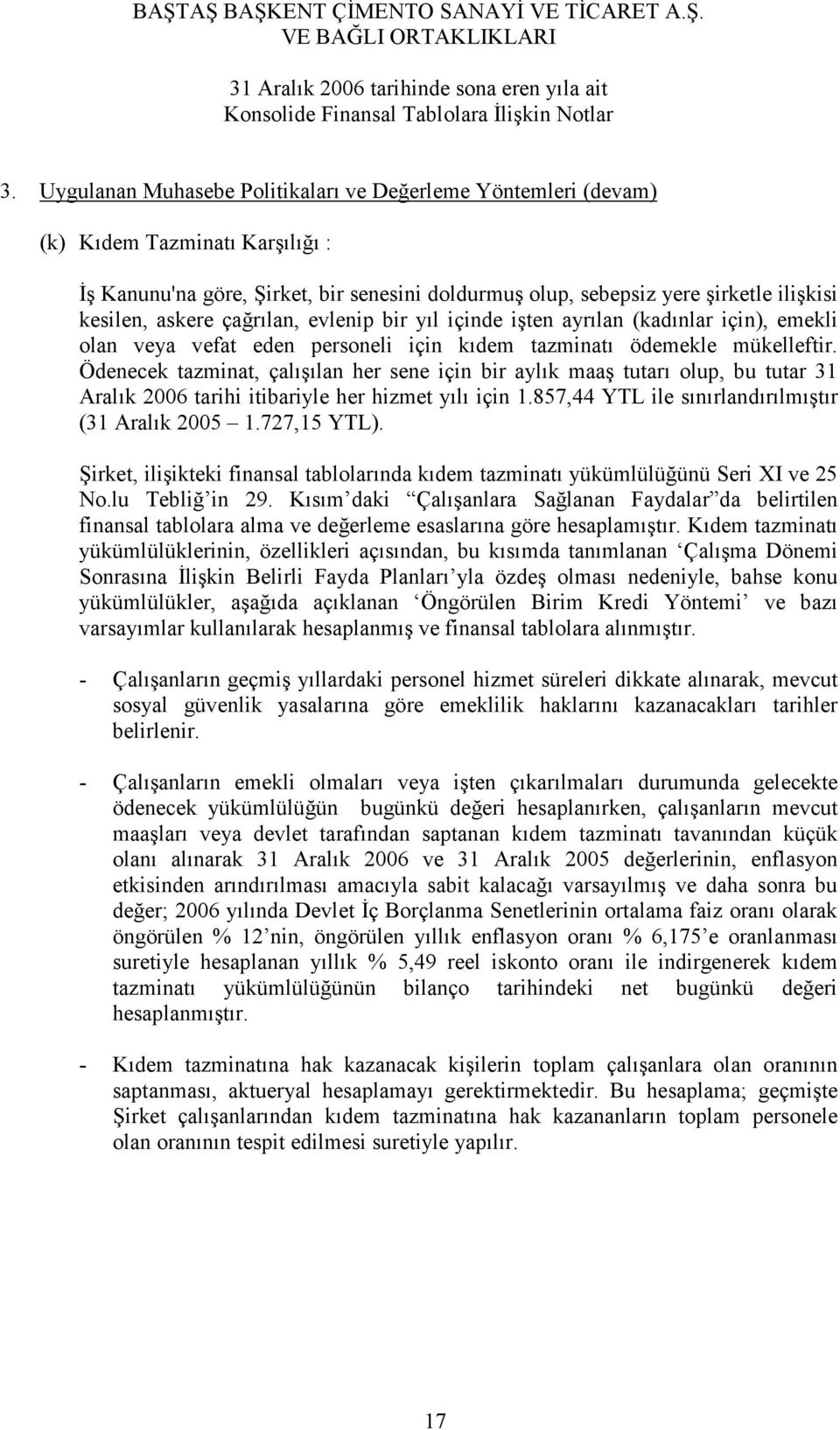 Ödenecek tazminat, çalışılan her sene için bir aylık maaş tutarı olup, bu tutar 31 Aralık 2006 tarihi itibariyle her hizmet yılı için 1.857,44 YTL ile sınırlandırılmıştır (31 Aralık 2005 1.