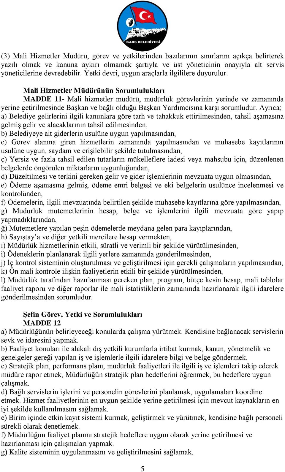 Mali Hizmetler Müdürünün Sorumlulukları MADDE 11- Mali hizmetler müdürü, müdürlük görevlerinin yerinde ve zamanında yerine getirilmesinde Başkan ve bağlı olduğu Başkan Yardımcısına karşı sorumludur.