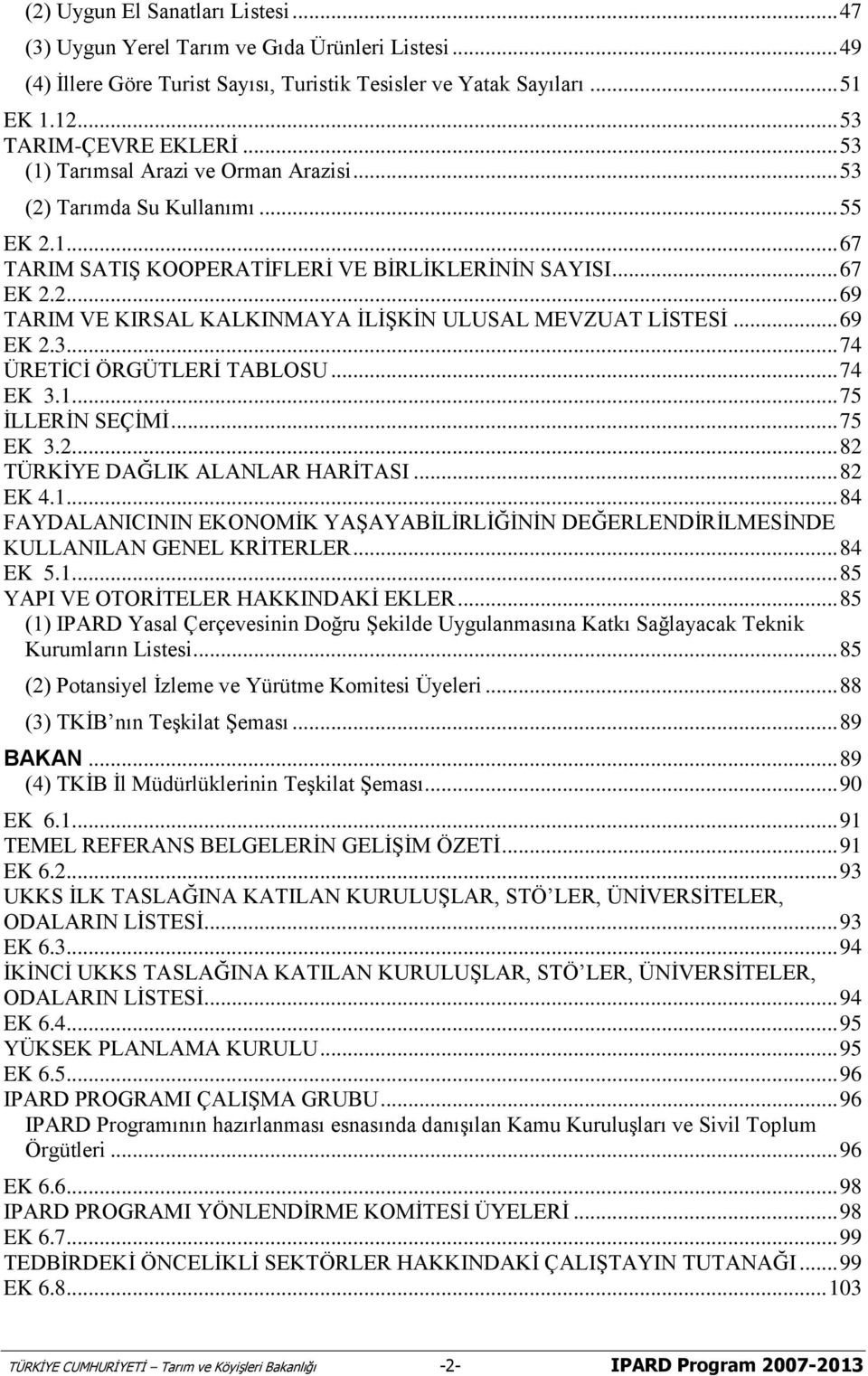 .. 69 EK 2.3... 74 ÜRETİCİ ÖRGÜTLERİ TABLOSU... 74 EK 3.1... 75 İLLERİN SEÇİMİ... 75 EK 3.2... 82 TÜRKİYE DAĞLIK ALANLAR HARİTASI... 82 EK 4.1... 84 FAYDALANICININ EKONOMİK YAŞAYABİLİRLİĞİNİN DEĞERLENDİRİLMESİNDE KULLANILAN GENEL KRİTERLER.