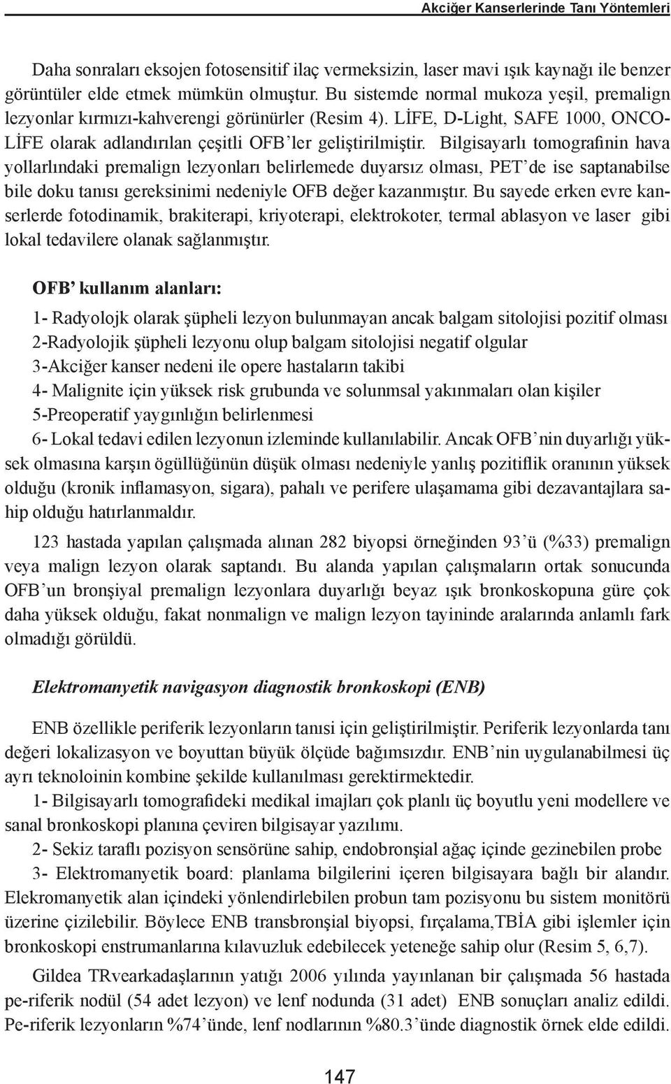 Bilgisayarlı tomografinin hava yollarlındaki premalign lezyonları belirlemede duyarsız olması, PET de ise saptanabilse bile doku tanısı gereksinimi nedeniyle OFB değer kazanmıştır.