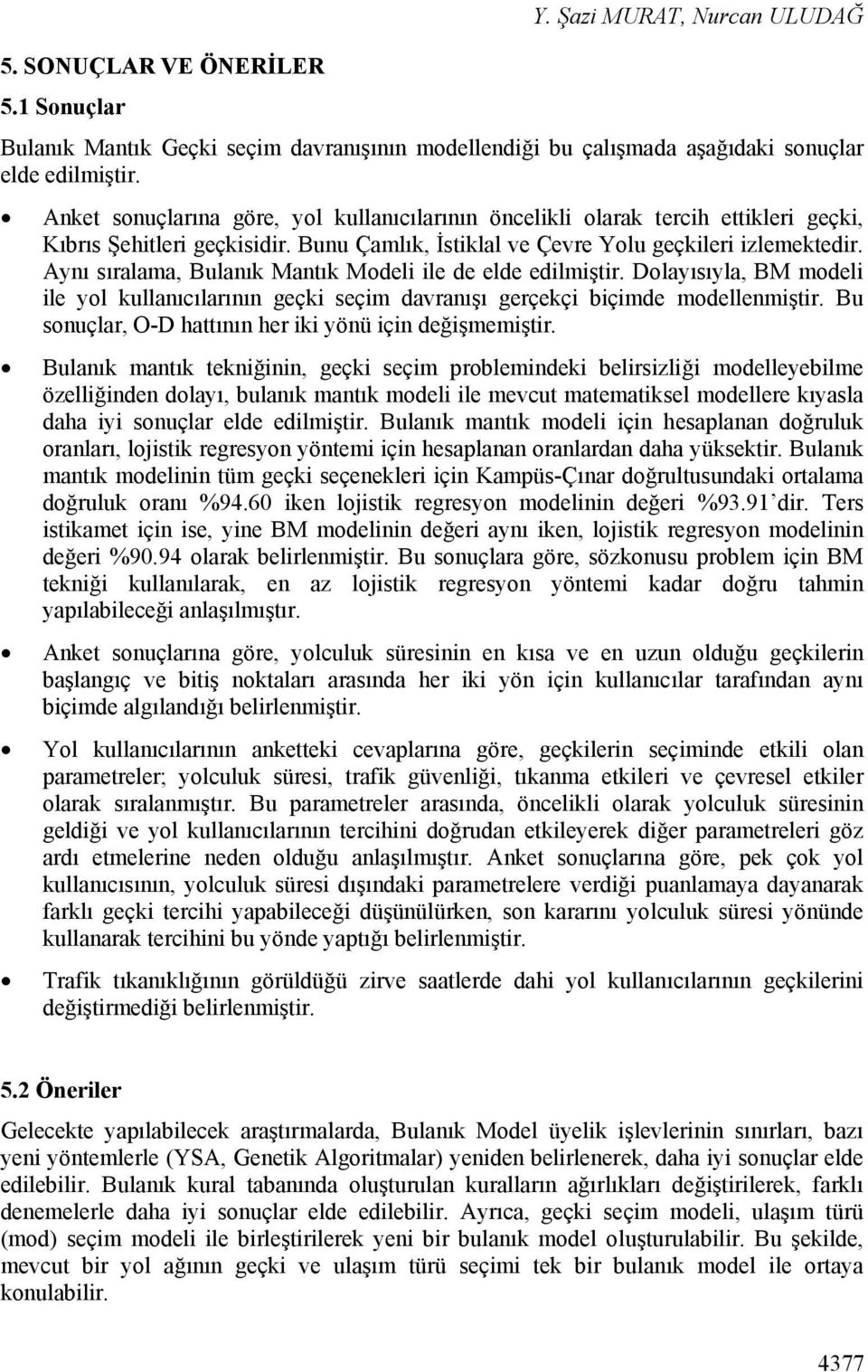 Aynı sırlm, Bulnık Mntık Modeli ile de elde edilmiştir. Dolyısıyl, BM modeli ile yol kullnıcılrının geçki seçim dvrnışı gerçekçi biçimde modellenmiştir.