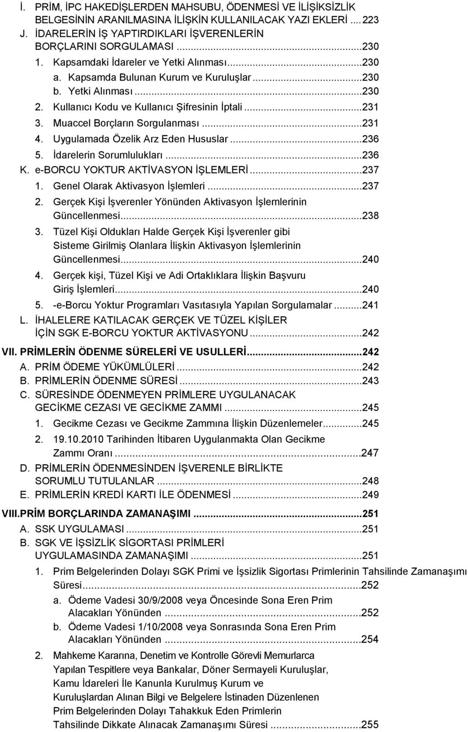 Muaccel Borçların Sorgulanması... 231 4. Uygulamada Özelik Arz Eden Hususlar... 236 5. İdarelerin Sorumlulukları... 236 K. e-borcu YOKTUR AKTİVASYON İŞLEMLERİ... 237 1.