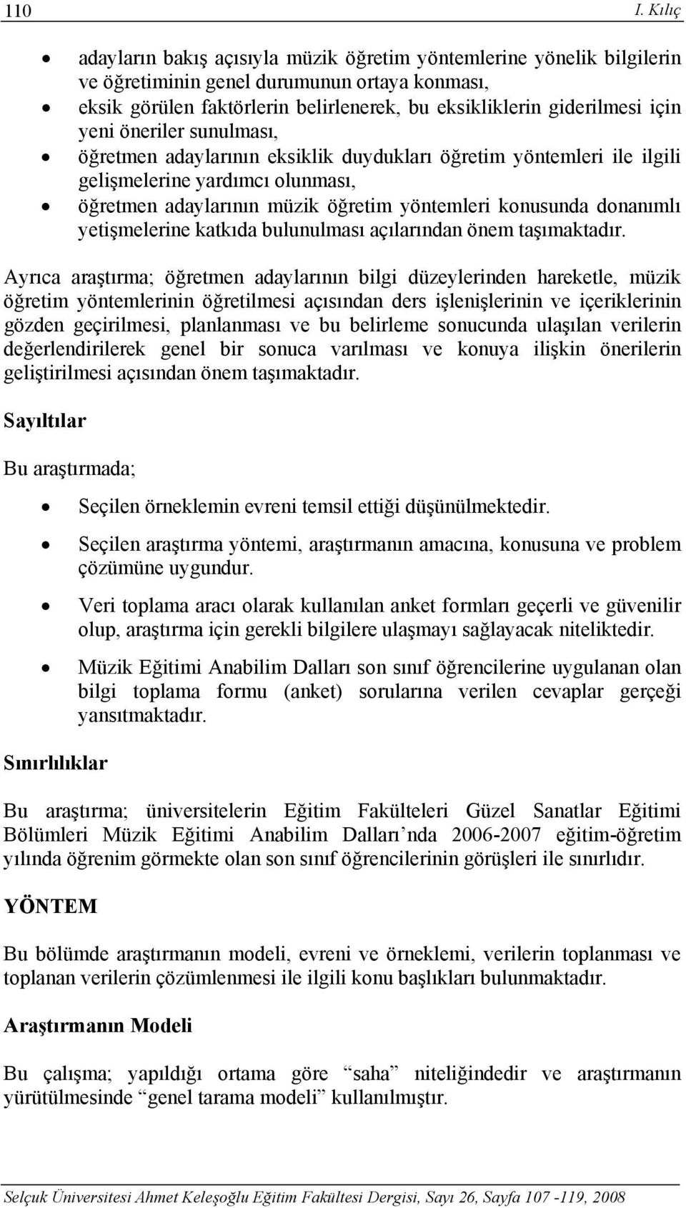 yeni öneriler sunulması, öğretmen adaylarının eksiklik duydukları öğretim yöntemleri ile ilgili gelişmelerine yardımcı olunması, öğretmen adaylarının müzik öğretim yöntemleri konusunda donanımlı