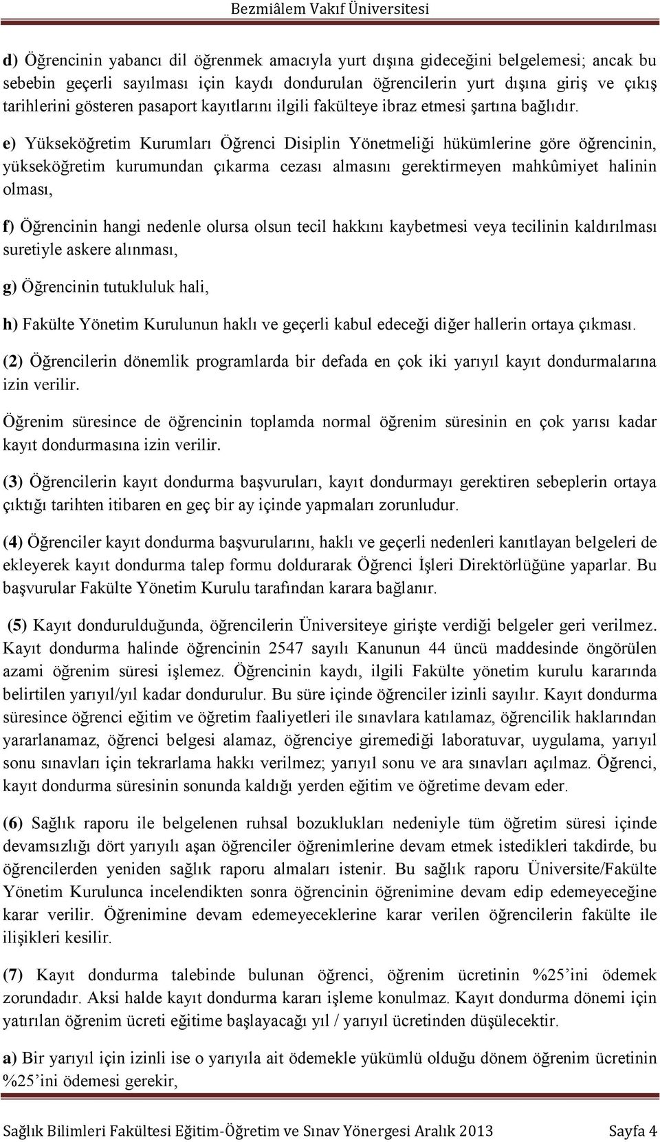 e) Yükseköğretim Kurumları Öğrenci Disiplin Yönetmeliği hükümlerine göre öğrencinin, yükseköğretim kurumundan çıkarma cezası almasını gerektirmeyen mahkûmiyet halinin olması, f) Öğrencinin hangi