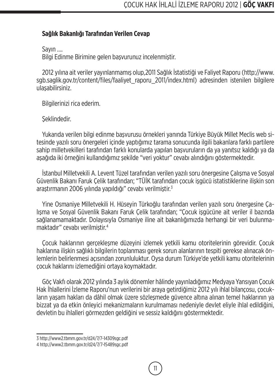 Yukarıda verilen bilgi edinme başvurusu örnekleri yanında Türkiye Büyük Millet Meclis web sitesinde yazılı soru önergeleri içinde yaptığımız tarama sonucunda ilgili bakanlara farklı partilere sahip