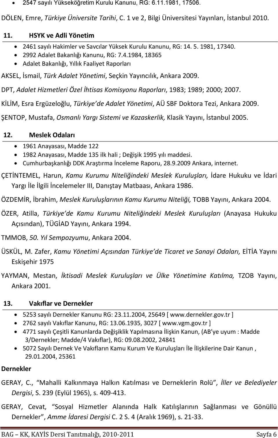 DPT, Adalet Hizmetleri Özel İhtisas Komisyonu Raporları, 1983; 1989; 2000; 2007. KİLİM, Esra Ergüzeloğlu, Türkiye de Adalet Yönetimi, AÜ SBF Doktora Tezi, Ankara 2009.