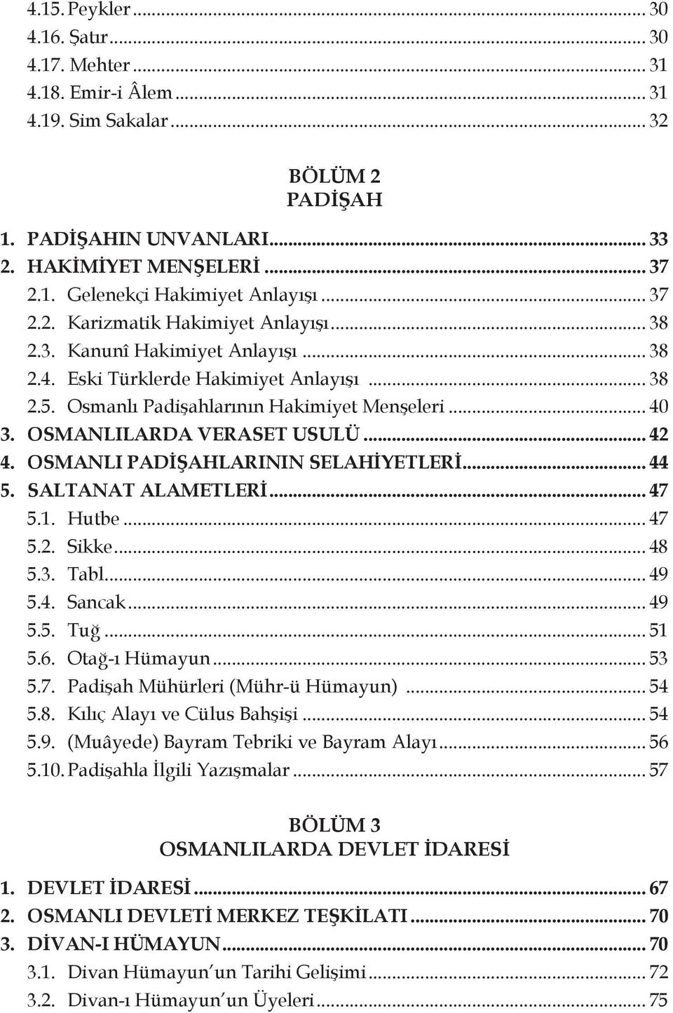 OSMANLILARDA VERASET USULÜ... 42 4. OSMANLI PADİŞAHLARININ SELAHİYETLERİ... 44 5. SALTANAT ALAMETLERİ... 47 5.1. Hutbe... 47 5.2. Sikke... 48 5.3. Tabl... 49 5.4. Sancak... 49 5.5. Tuğ... 51 5.6.