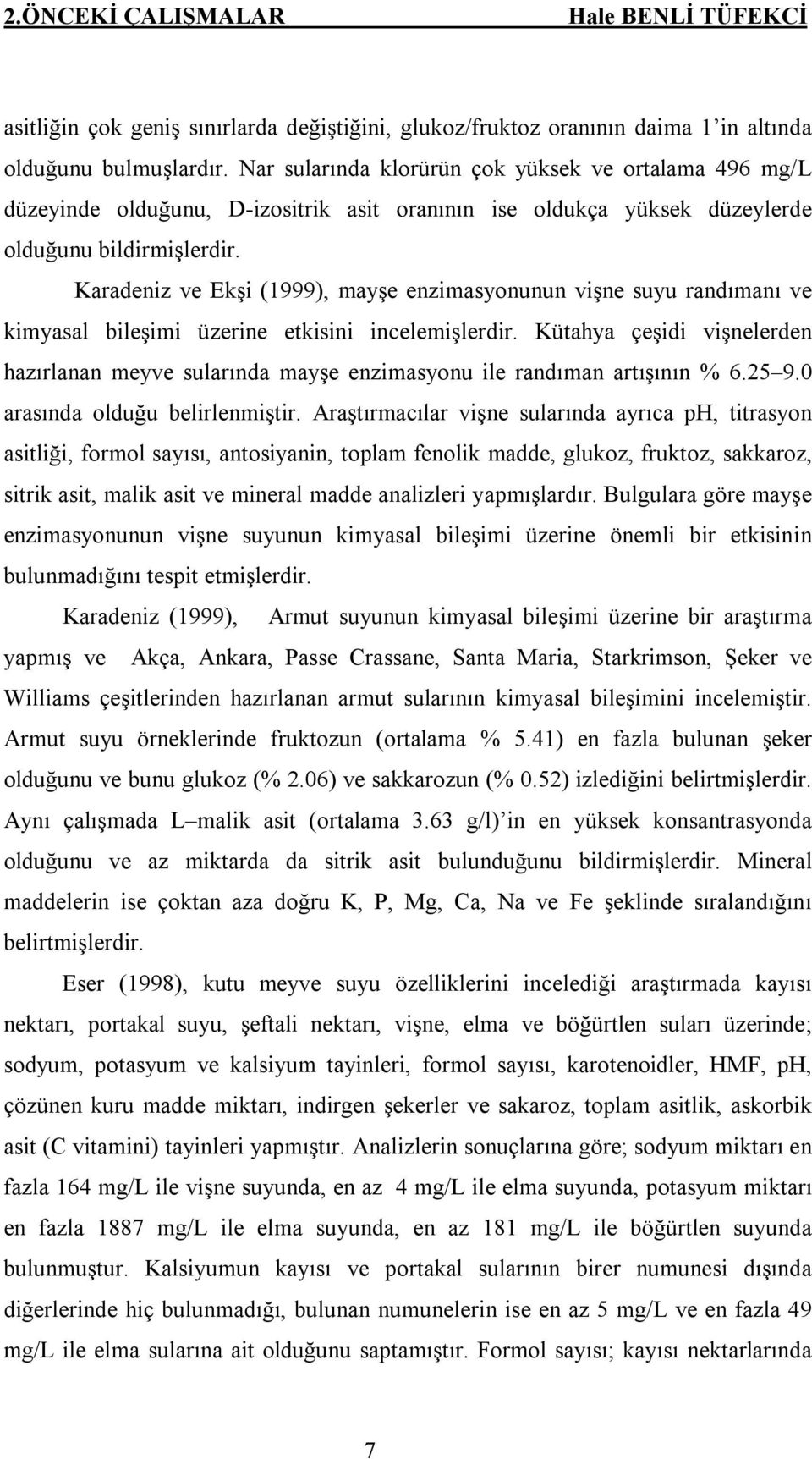 Karadeniz ve Ekşi (1999), mayşe enzimasyonunun vişne suyu randımanı ve kimyasal bileşimi üzerine etkisini incelemişlerdir.