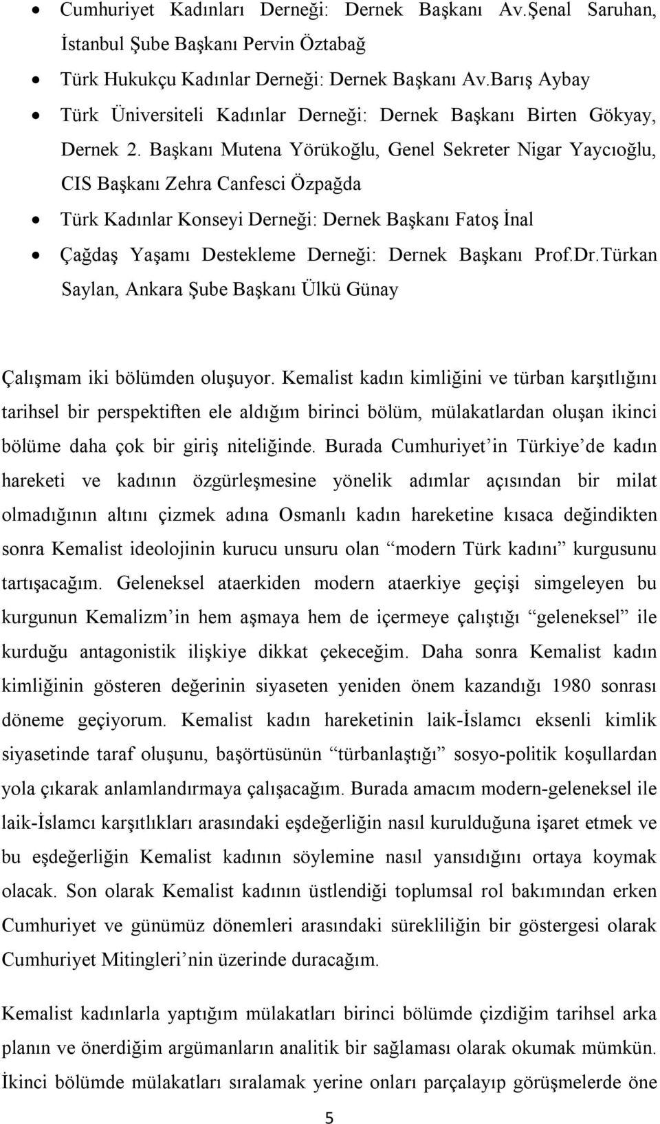 Başkanı Mutena Yörükoğlu, Genel Sekreter Nigar Yaycıoğlu, CIS Başkanı Zehra Canfesci Özpağda Türk Kadınlar Konseyi Derneği: Dernek Başkanı Fatoş İnal Çağdaş Yaşamı Destekleme Derneği: Dernek Başkanı