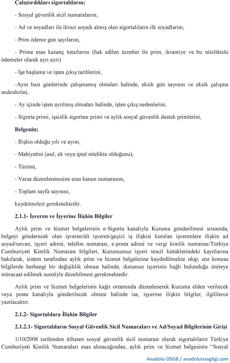 sayısını ve eksik çalışma nedenlerini, - Ay içinde işten ayrılmış olmaları halinde, işten çıkış nedenlerini, - Sigorta primi, işsizlik sigortası primi ve aylık sosyal güvenlik destek primlerini,