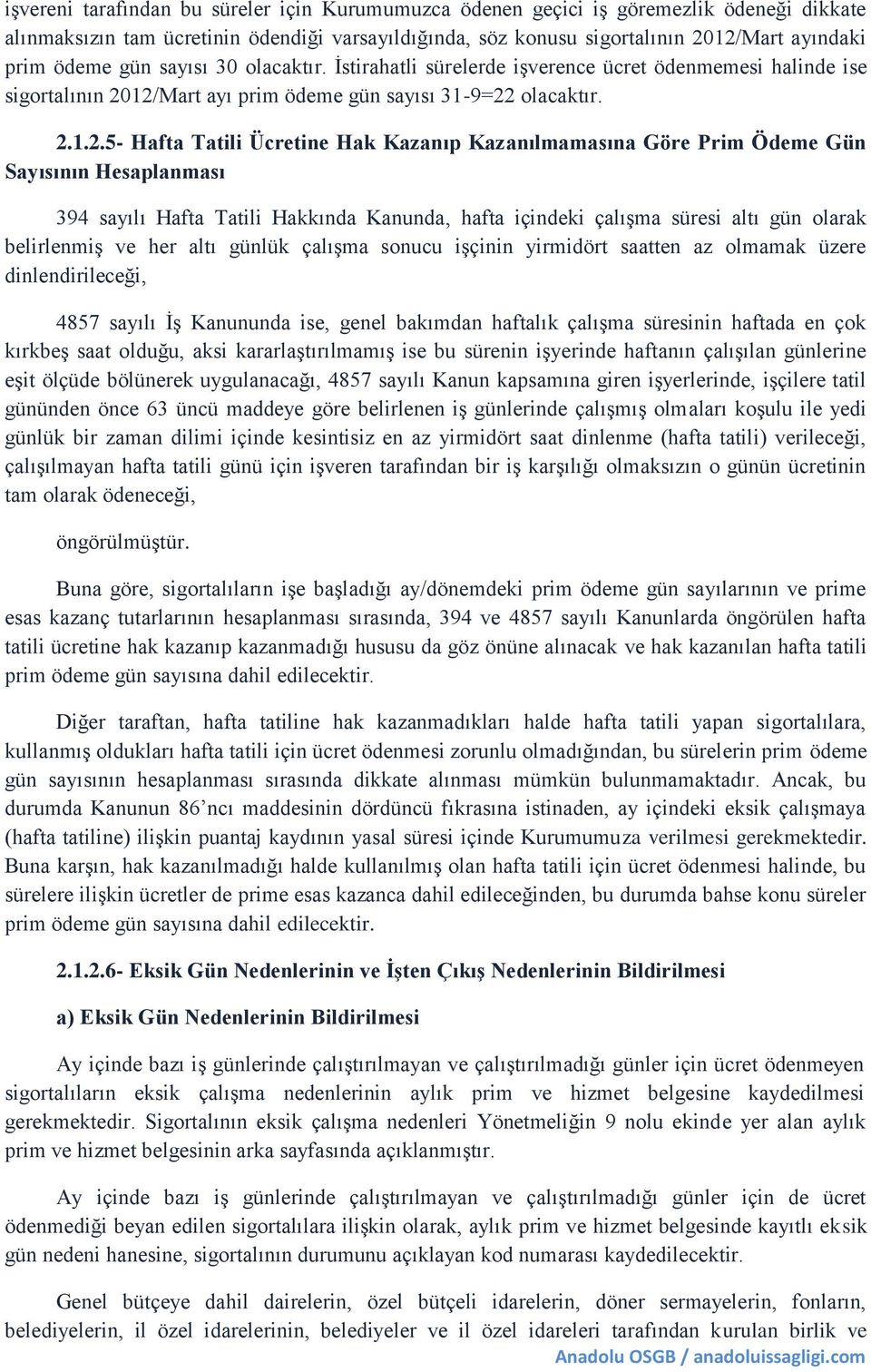 12/Mart ayı prim ödeme gün sayısı 31-9=22 olacaktır. 2.1.2.5- Hafta Tatili Ücretine Hak Kazanıp Kazanılmamasına Göre Prim Ödeme Gün Sayısının Hesaplanması 394 sayılı Hafta Tatili Hakkında Kanunda,