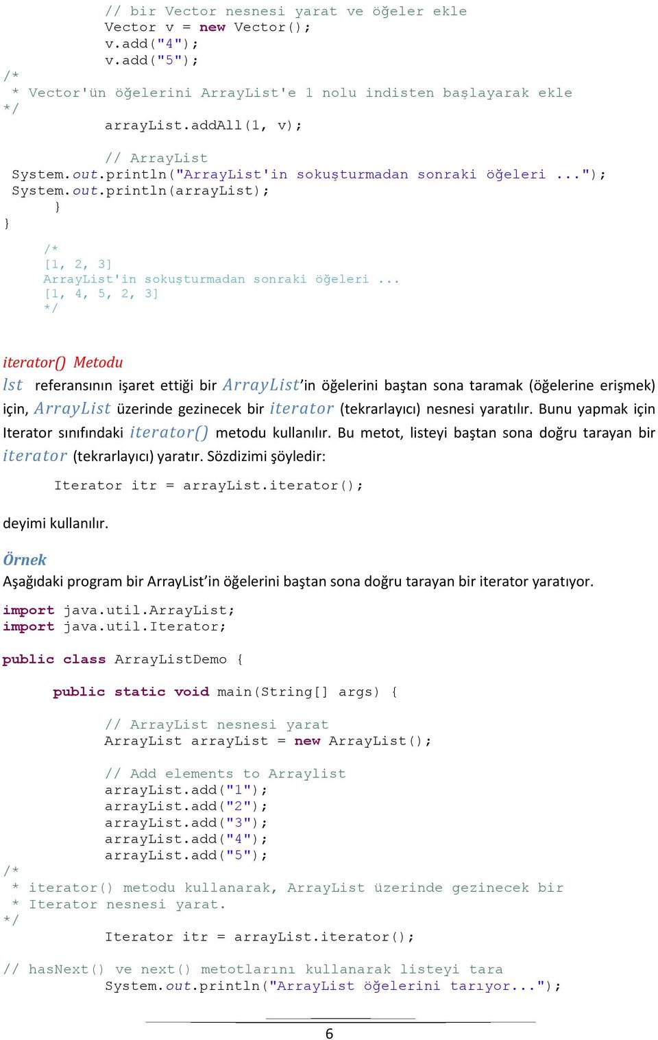 .. [1, 4, 5, 2, 3] iterator() Metodu lst referansının işaret ettiği bir ArrayList in öğelerini baştan sona taramak (öğelerine erişmek) için, ArrayList üzerinde gezinecek bir iterator (tekrarlayıcı)