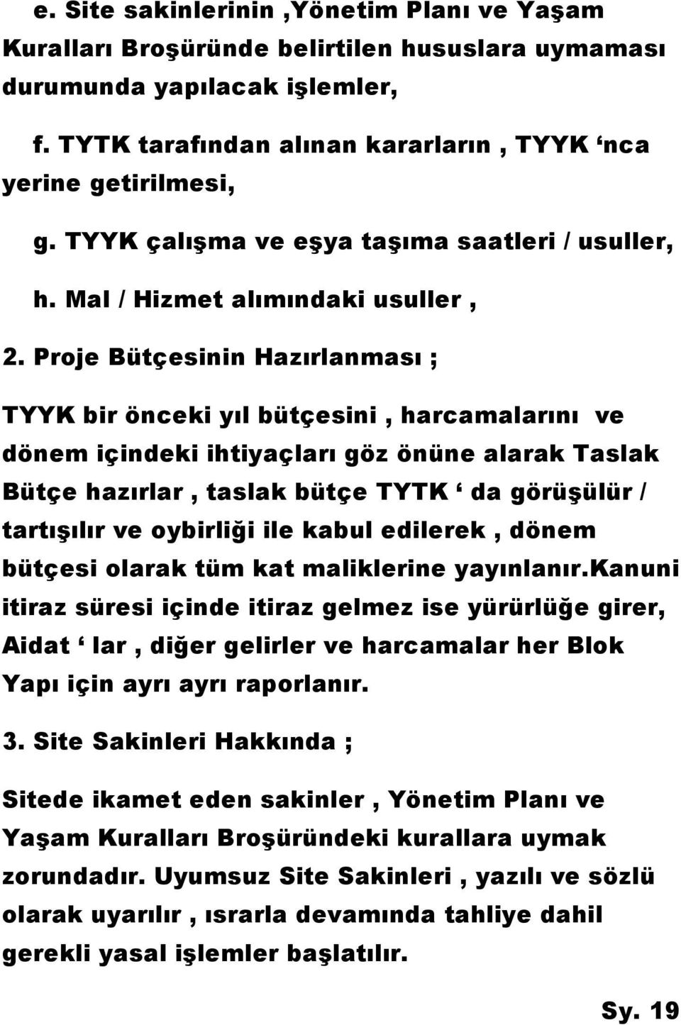 Proje Bütçesinin Hazırlanması ; TYYK bir önceki yıl bütçesini, harcamalarını ve dönem içindeki ihtiyaçları göz önüne alarak Taslak Bütçe hazırlar, taslak bütçe TYTK da görüşülür / tartışılır ve