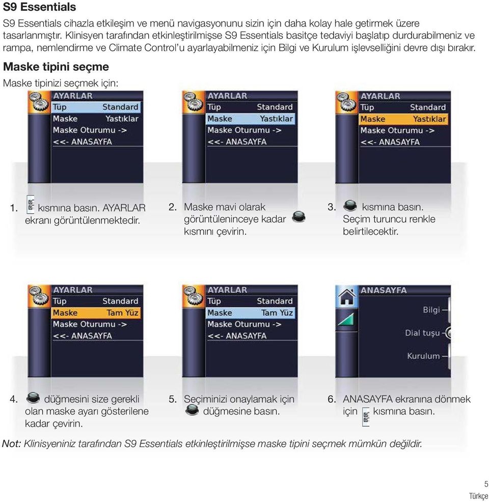 dışı bırakır. Maske tipini seçme Maske tipinizi seçmek için: 1. kısmına basın. AYARLAR ekranı görüntülenmektedir. 2. Maske mavi olarak görüntüleninceye kadar kısmını çevirin. 3. kısmına basın. Seçim turuncu renkle belirtilecektir.