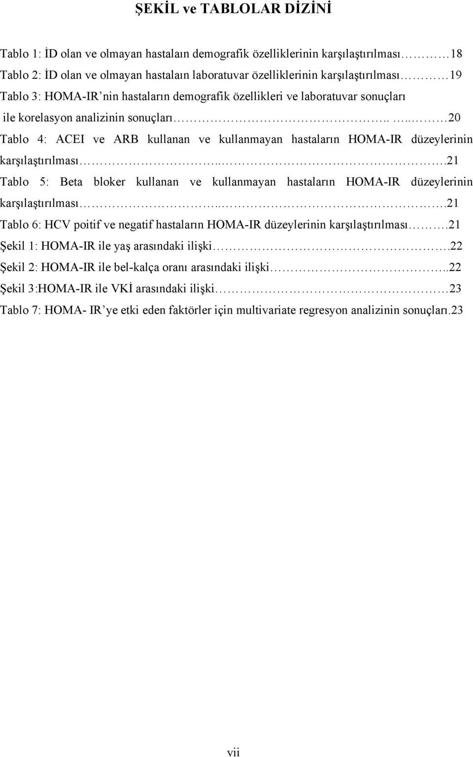 ... 20 Tablo 4: ACEI ve ARB kullanan ve kullanmayan hastaların HOMA-IR düzeylerinin karşılaştırılması...21 Tablo 5: Beta bloker kullanan ve kullanmayan hastaların HOMA-IR düzeylerinin karşılaştırılması.