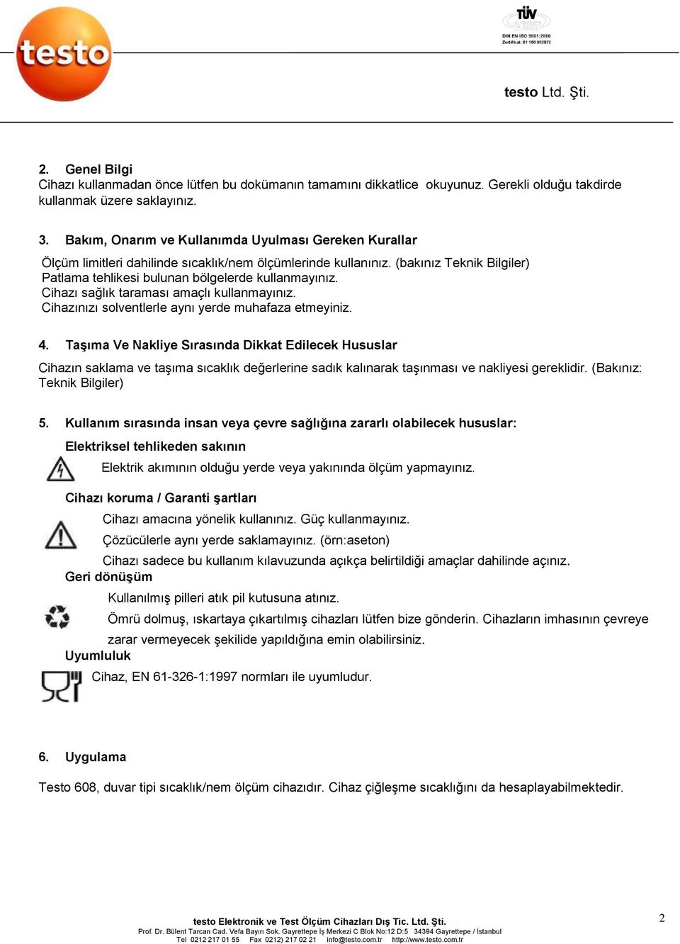 Cihazı sağlık taraması amaçlı kullanmayınız. Cihazınızı solventlerle aynı yerde muhafaza etmeyiniz. 4.