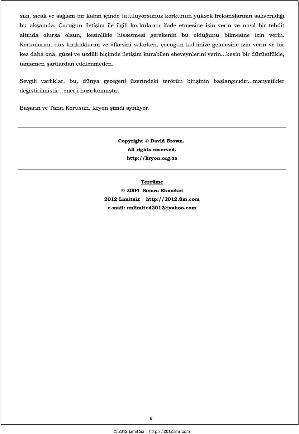 Korkularını, düş kırıklıklarını ve öfkesini salarken, çocuğun kalbinize gelmesine izin verin ve bir kez daha ona, güzel ve uzdilli biçimde iletişim kurabilen ebeveynlerini verin.