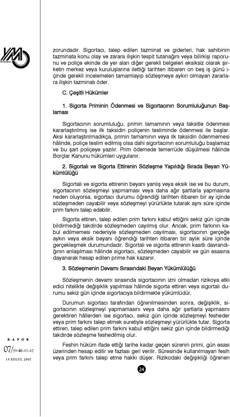 eksiksiz olarak şirketin merkez veya kuruluşlarına ilettiği tarihten itibaren on beş iş günü i- çinde gerekli incelemeleri tamamlayıp sözleşmeye aykırı olmayan zararlara ilişkin tazminatı öder. C.