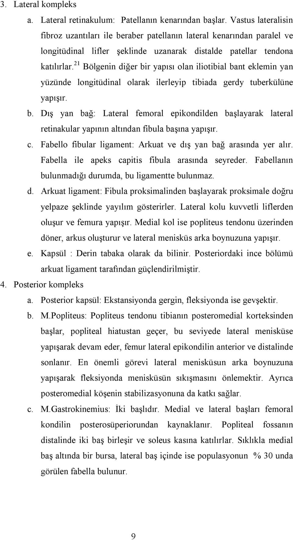 21 Bölgenin diğer bir yapısı olan iliotibial bant eklemin yan yüzünde longitüdinal olarak ilerleyip tibiada gerdy tuberkülüne yapışır. b. Dış yan bağ: Lateral femoral epikondilden başlayarak lateral retinakular yapının altından fibula başına yapışır.