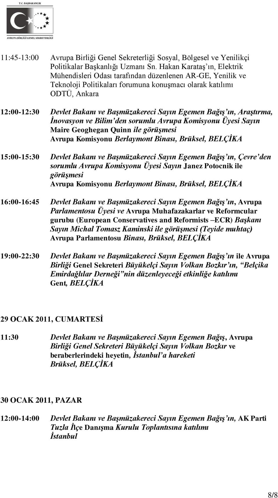 Sayın Egemen Bağış ın, Araştırma, İnovasyon ve Bilim den sorumlu Avrupa Komisyonu Üyesi Sayın Maire Geoghegan Quinn ile görüşmesi Avrupa Komisyonu Berlaymont Binası, Brüksel, BELÇİKA 15:00-15:30