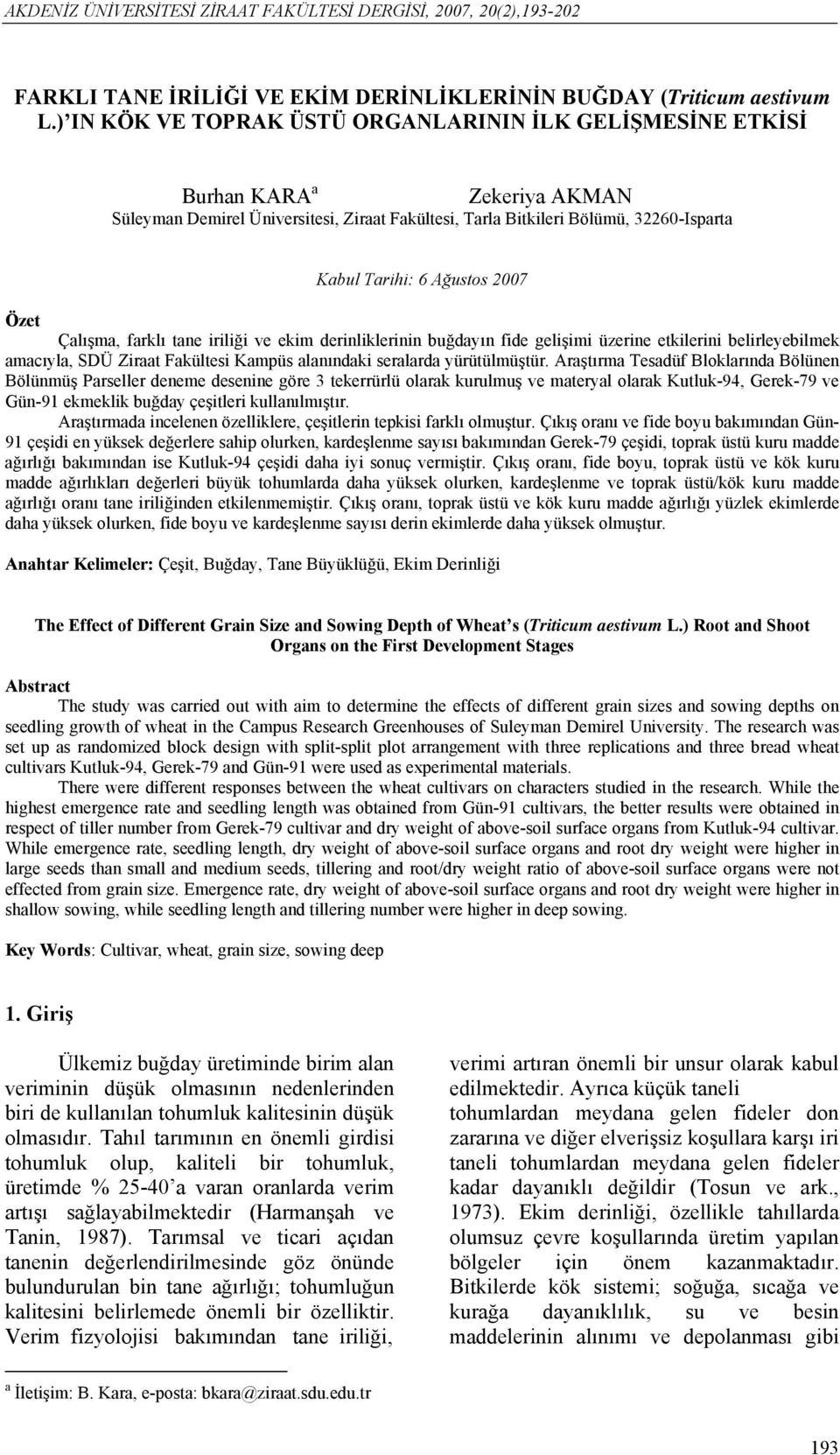 2007 Özet Çalışma, farklı tane iriliği ve ekim derinliklerinin buğdayın fide gelişimi üzerine etkilerini belirleyebilmek amacıyla, SDÜ Ziraat Fakültesi Kampüs alanındaki seralarda yürütülmüştür.