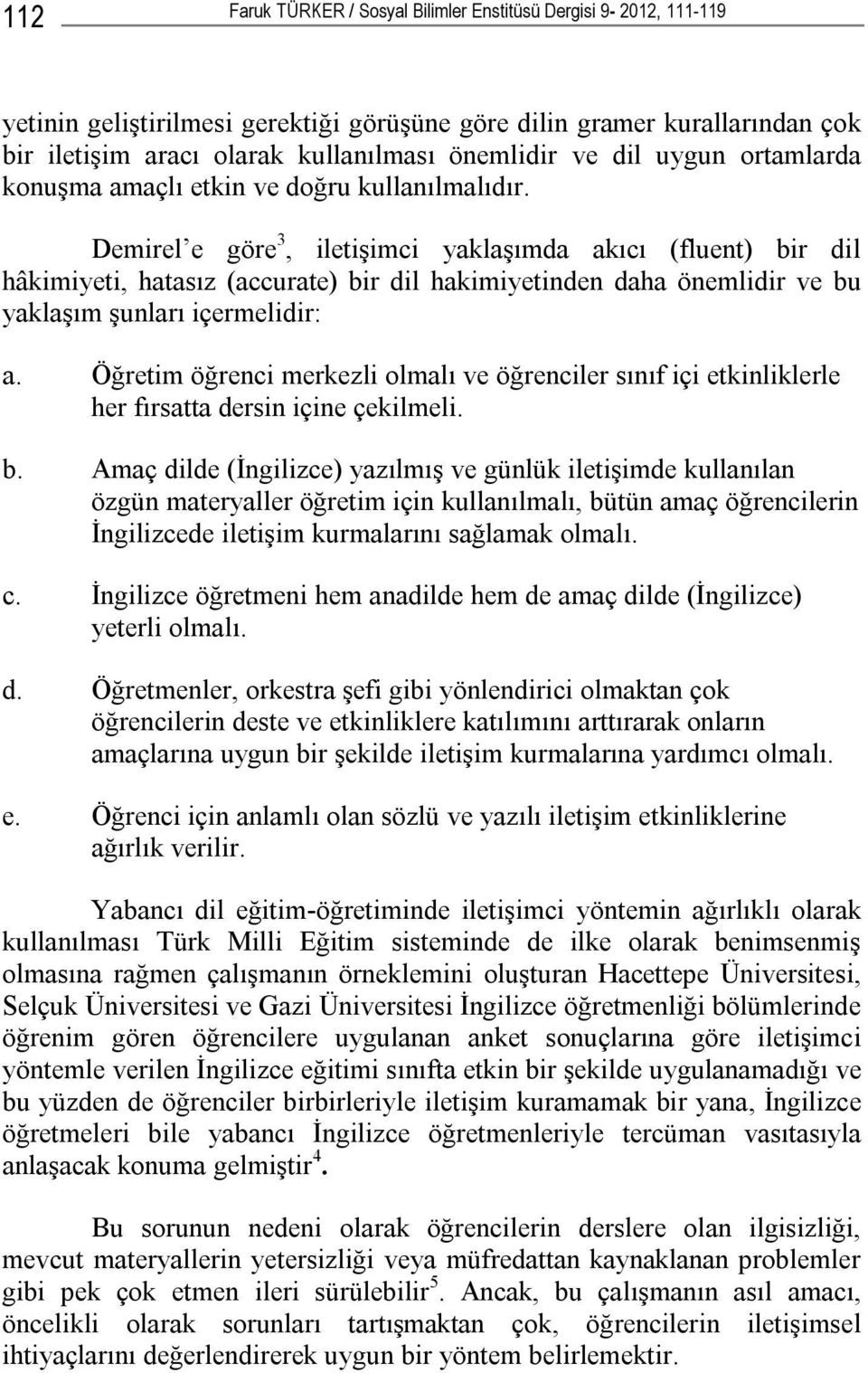 Demirel e göre 3, iletişimci yaklaşımda akıcı (fluent) bir dil hâkimiyeti, hatasız (accurate) bir dil hakimiyetinden daha önemlidir ve bu yaklaşım şunları içermelidir: a.