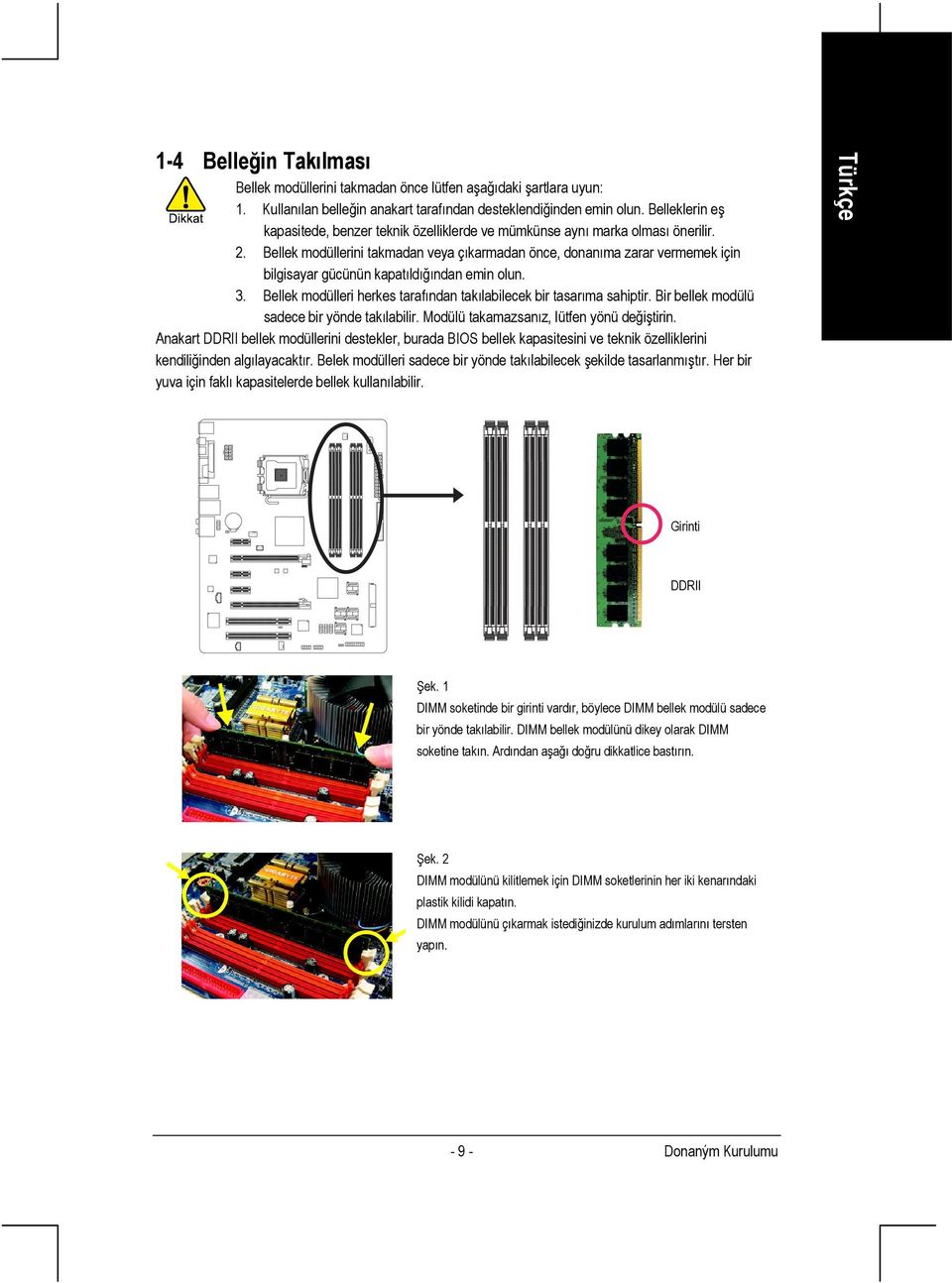 Bellek modüllerini takmadan veya çıkarmadan önce, donanıma zarar vermemek için bilgisayar gücünün kapatıldığından emin olun. 3. Bellek modülleri herkes tarafından takılabilecek bir tasarıma sahiptir.