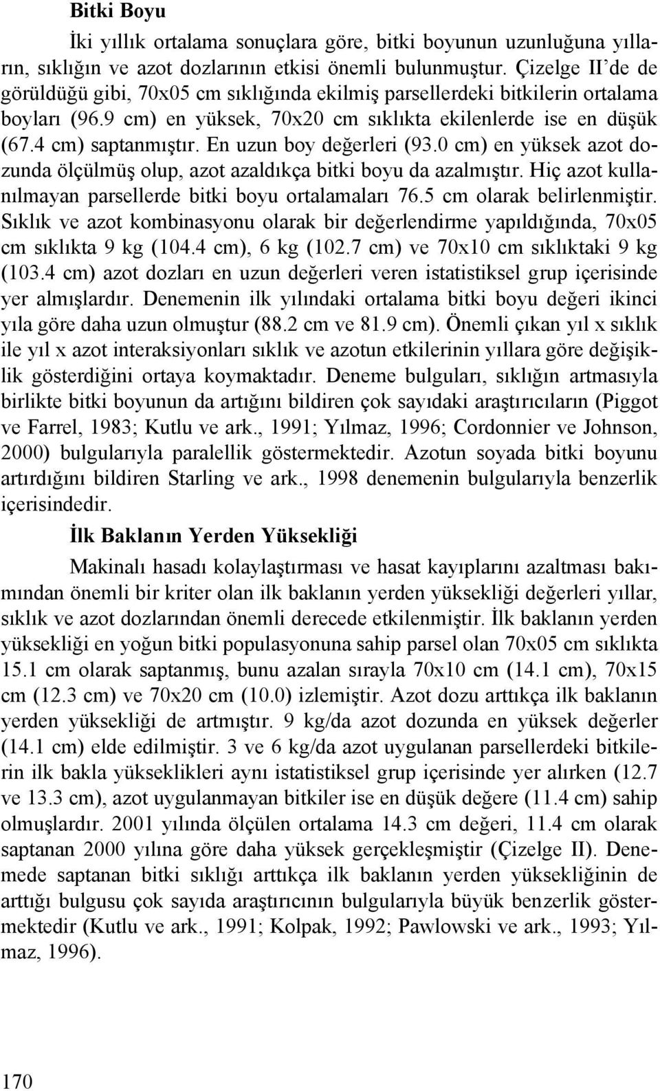 En uzun boy değerleri (93.0 cm) en yüksek azot dozunda ölçülmüş olup, azot azaldıkça bitki boyu da azalmıştır. Hiç azot kullanılmayan parsellerde bitki boyu ortalamaları 76.5 cm olarak belirlenmiştir.