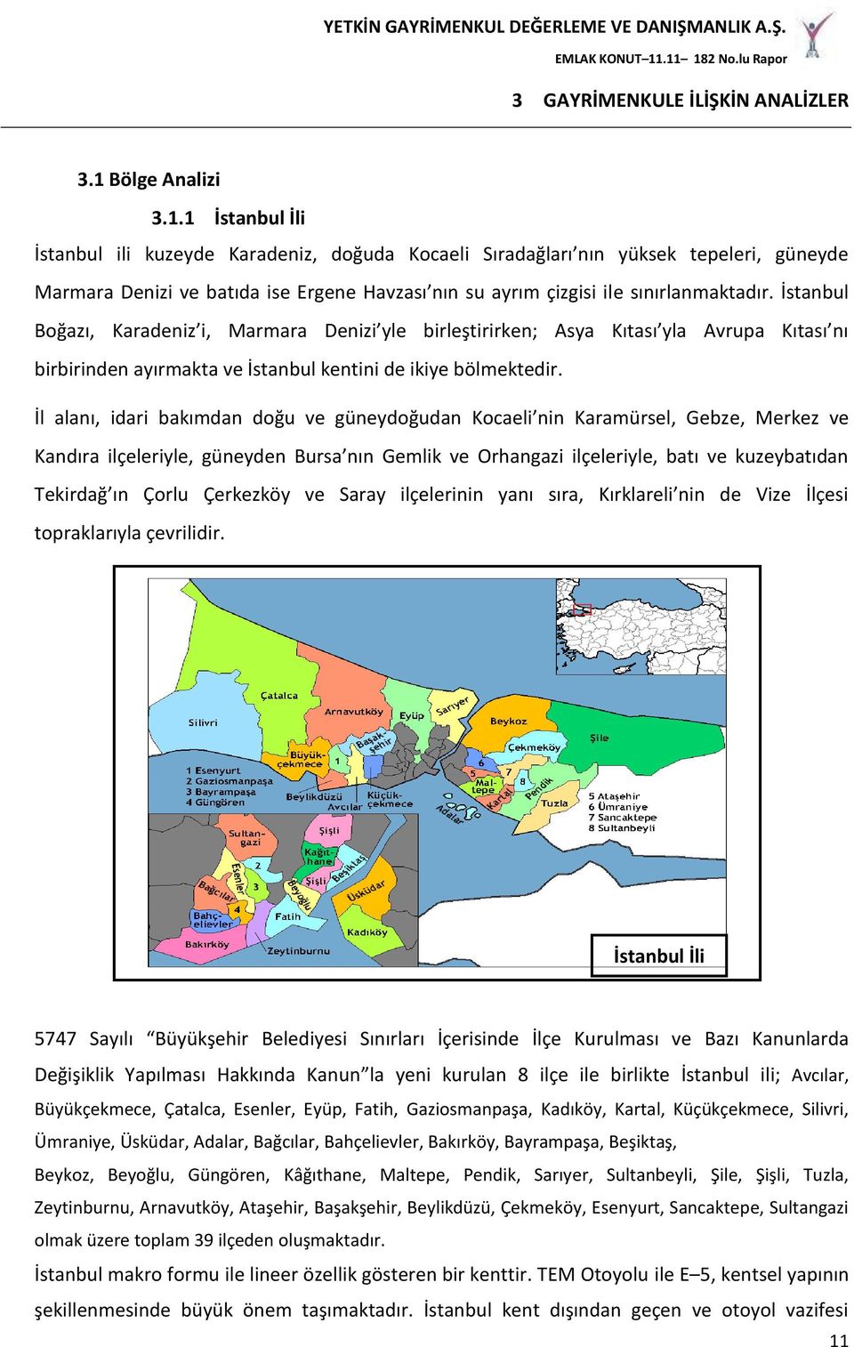 1 İstanbul İli İstanbul ili kuzeyde Karadeniz, doğuda Kocaeli Sıradağları nın yüksek tepeleri, güneyde Marmara Denizi ve batıda ise Ergene Havzası nın su ayrım çizgisi ile sınırlanmaktadır.
