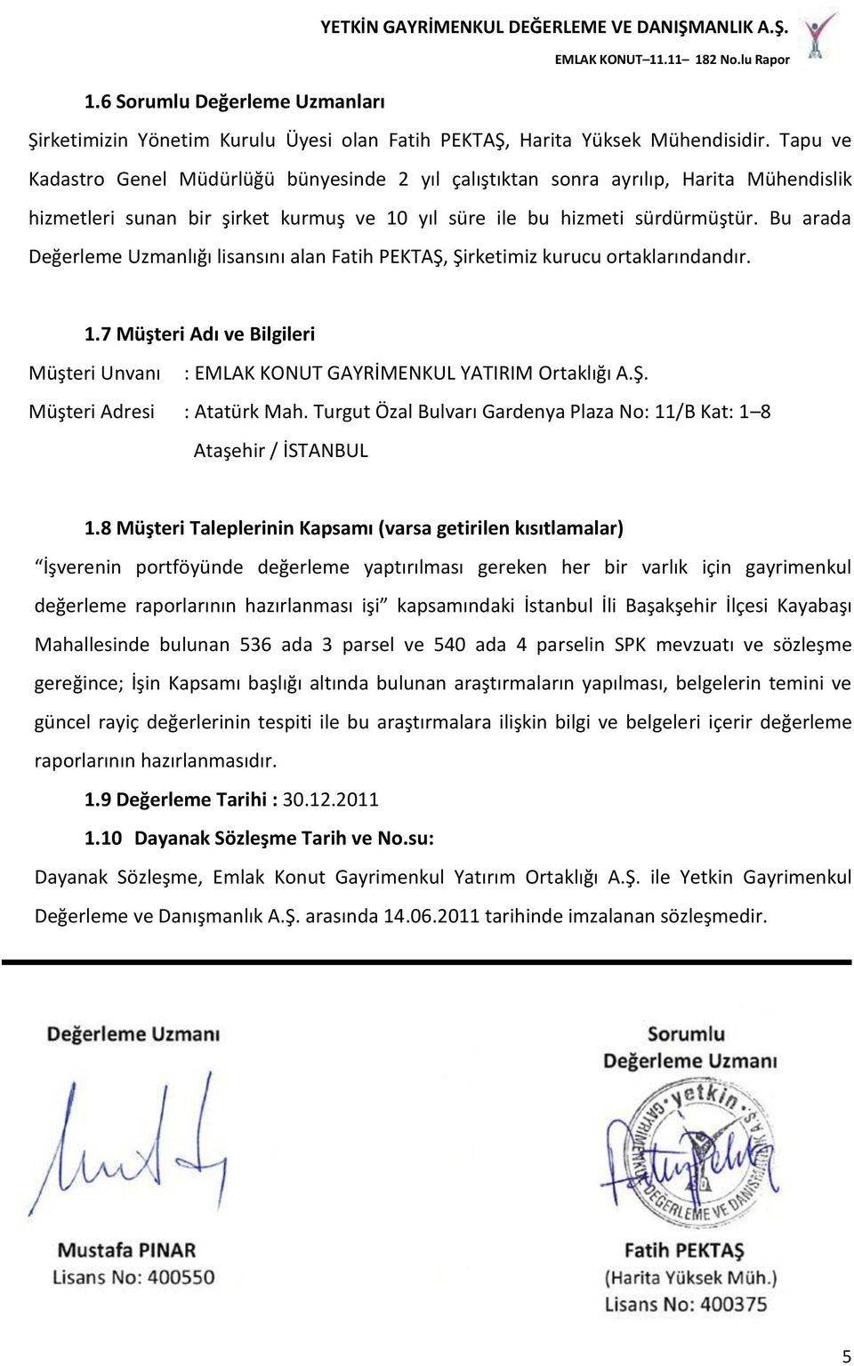 Bu arada Değerleme Uzmanlığı lisansını alan Fatih PEKTAŞ, Şirketimiz kurucu ortaklarındandır. 1.7 Müşteri Adı ve Bilgileri Müşteri Unvanı : EMLAK KONUT GAYRİMENKUL YATIRIM Ortaklığı A.Ş. Müşteri Adresi : Atatürk Mah.