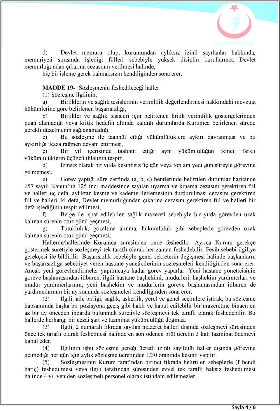 MADDE 19- Sözleşmenin feshedileceği haller: (1) Sözleşme ilgilinin; a) Birliklerin ve sağlık tesislerinin verimlilik değerlendirmesi hakkındaki mevzuat hükümlerine göre belirlenen başarısızlığı, b)