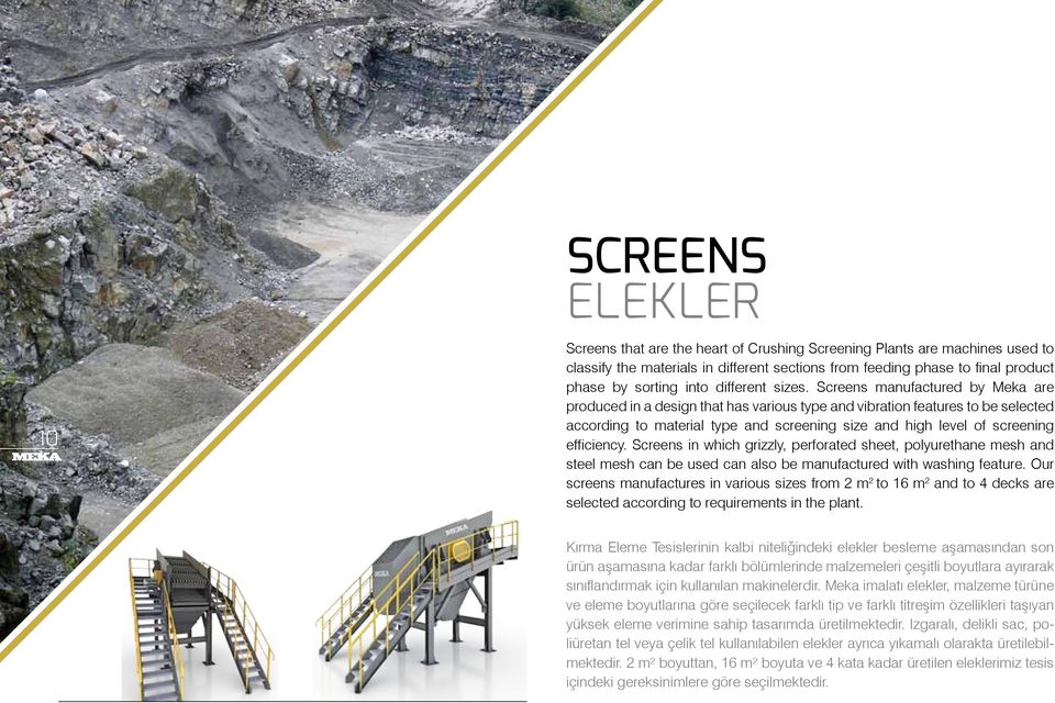 Screens manufactured by Meka are produced in a design that has various type and vibration features to be selected according to material type and screening size and high level of screening efficiency.