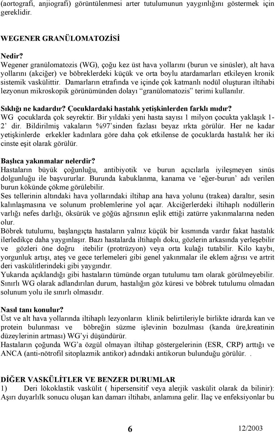 sistemik vaskülittir. Damarların etrafında ve içinde çok katmanlı nodül oluşturan iltihabi lezyonun mikroskopik görünümünden dolayı granülomatozis terimi kullanılır. Sıklığı ne kadardır?