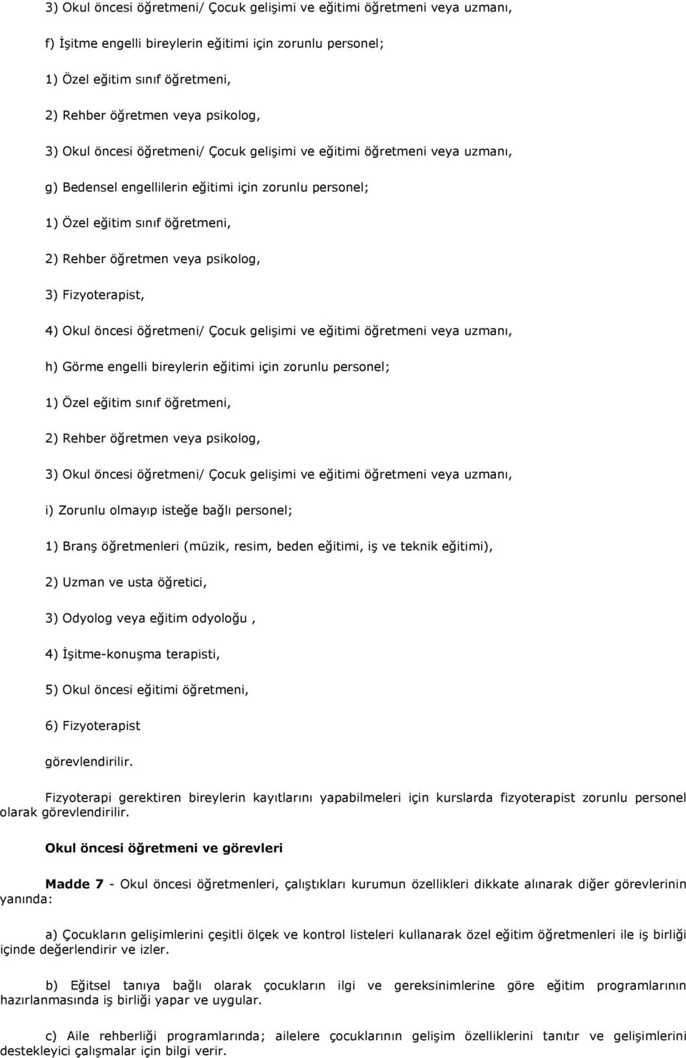 psikolog, 3) Fizyoterapist, 4) Okul öncesi öğretmeni/ Çocuk gelişimi ve eğitimi öğretmeni veya uzmanı, h) Görme engelli bireylerin eğitimi için zorunlu personel; 1) Özel eğitim sınıf öğretmeni, 2)