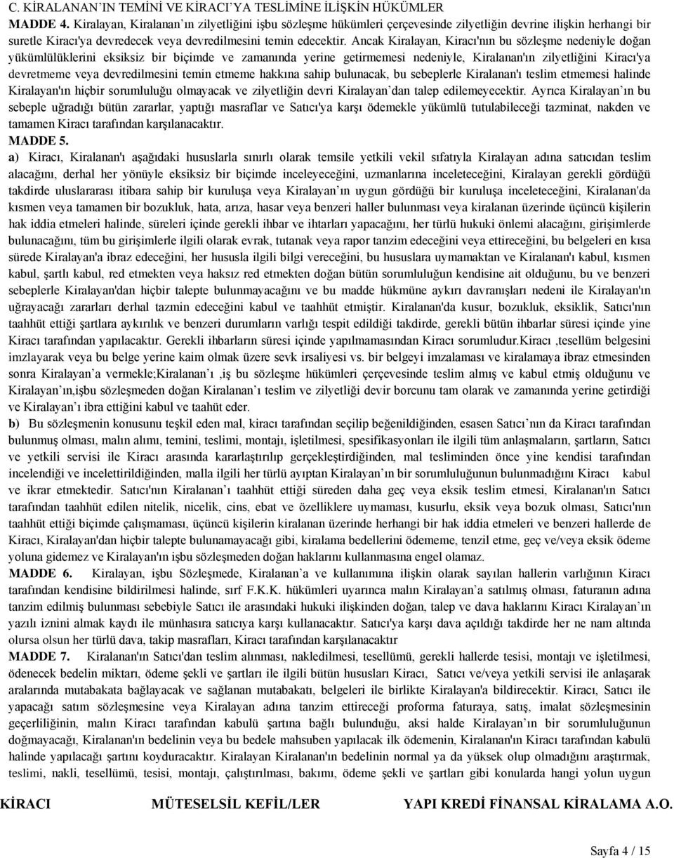 Ancak Kiralayan, Kiracı'nın bu sözleşme nedeniyle doğan yükümlülüklerini eksiksiz bir biçimde ve zamanında yerine getirmemesi nedeniyle, Kiralanan'ın zilyetliğini Kiracı'ya devretmeme veya