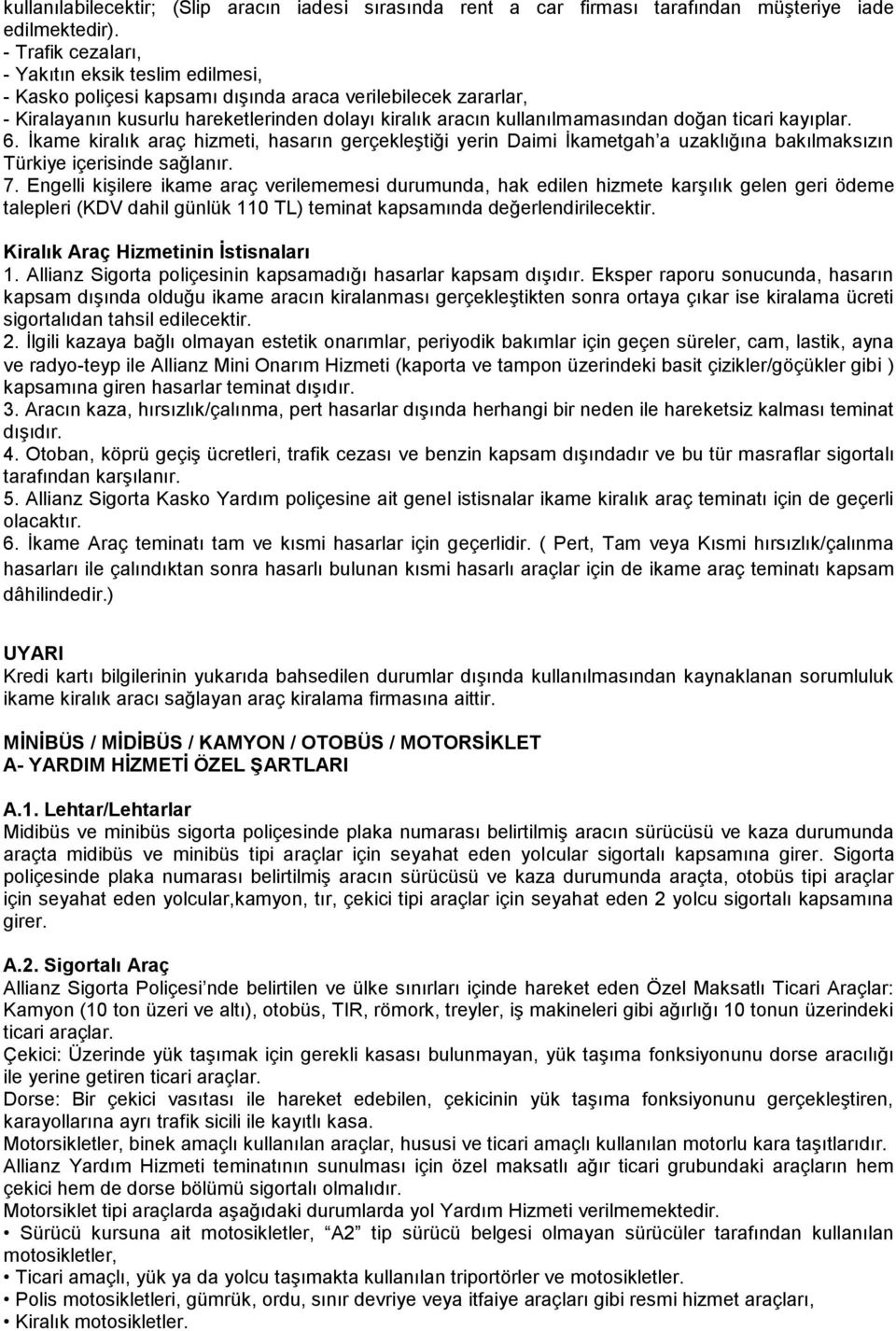 ticari kayıplar. 6. İkame kiralık araç hizmeti, hasarın gerçekleştiği yerin Daimi İkametgah a uzaklığına bakılmaksızın Türkiye içerisinde sağlanır. 7.