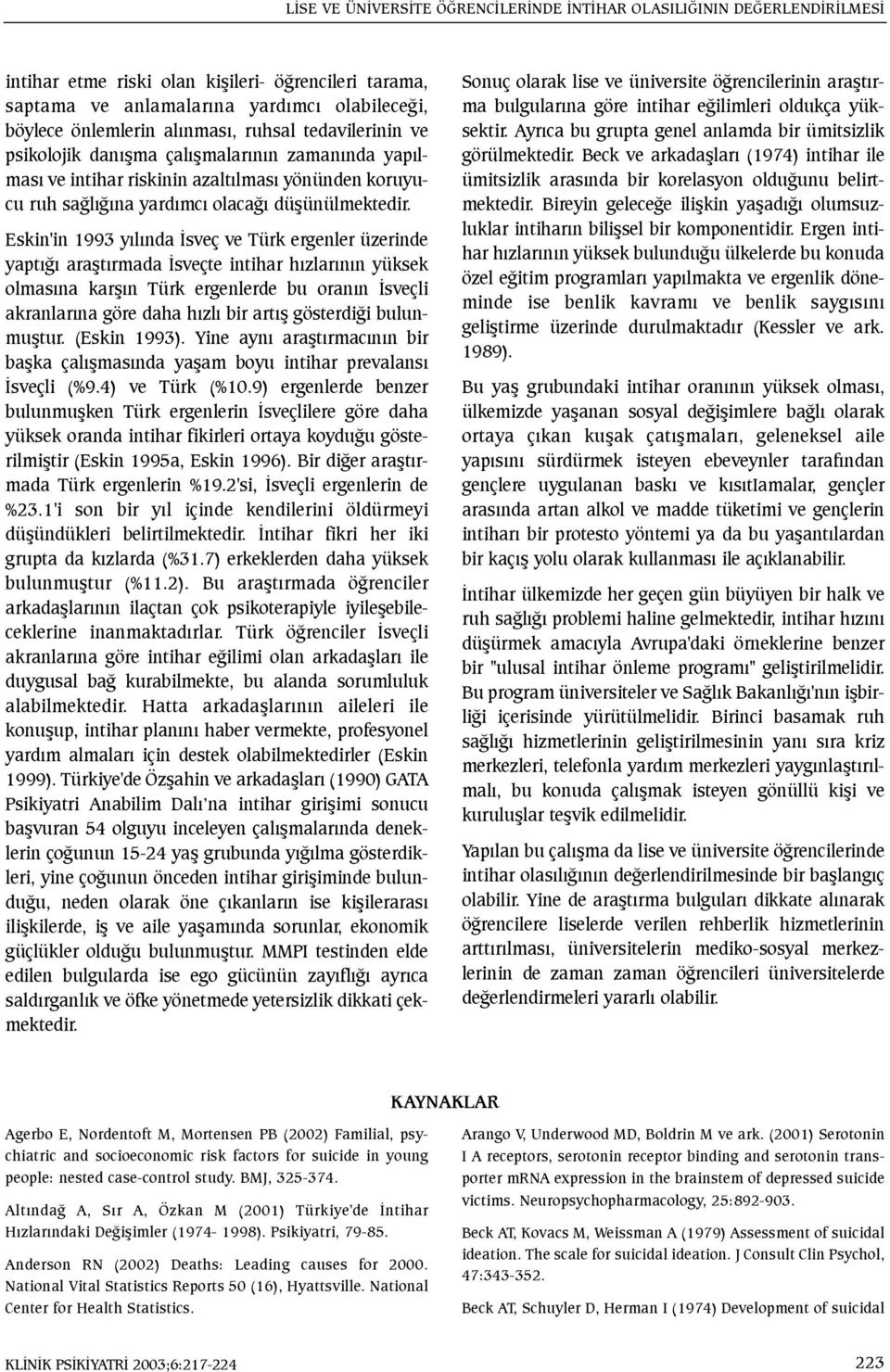 Eskin'in 1993 yýlýnda Ýsveç ve Türk ergenler üzerinde yaptýðý araþtýrmada Ýsveçte intihar hýzlarýnýn yüksek olmasýna karþýn Türk ergenlerde bu oranýn Ýsveçli akranlarýna göre daha hýzlý bir artýþ