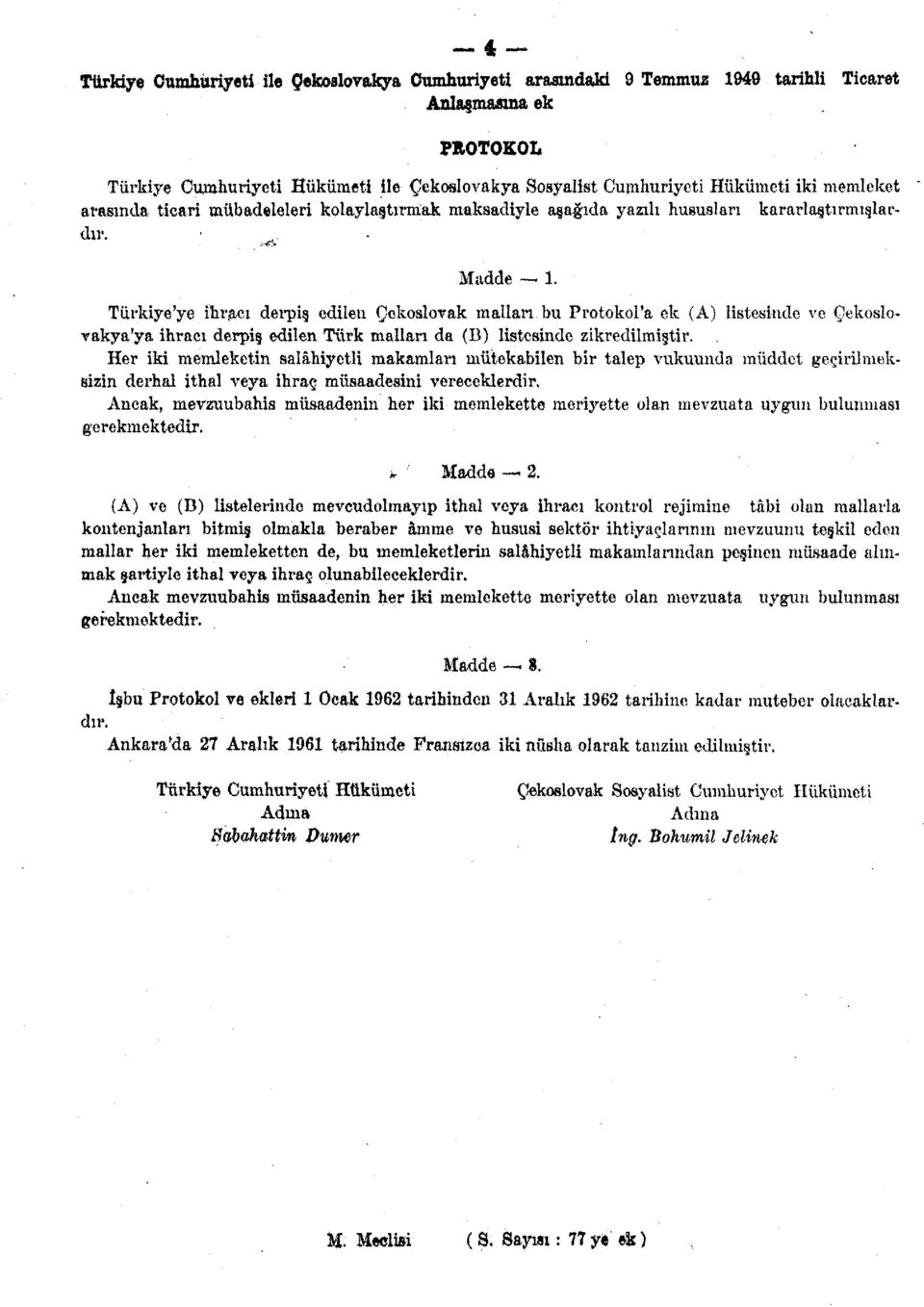 Türkiye'ye ihracı derpiş edilen Çekoslovak malları bu Protokol'a ek (A) listesinde ve Çekoslovakya'ya ihracı derpiş edilen Türk mallan da (B) listesinde zikredilmiştir.