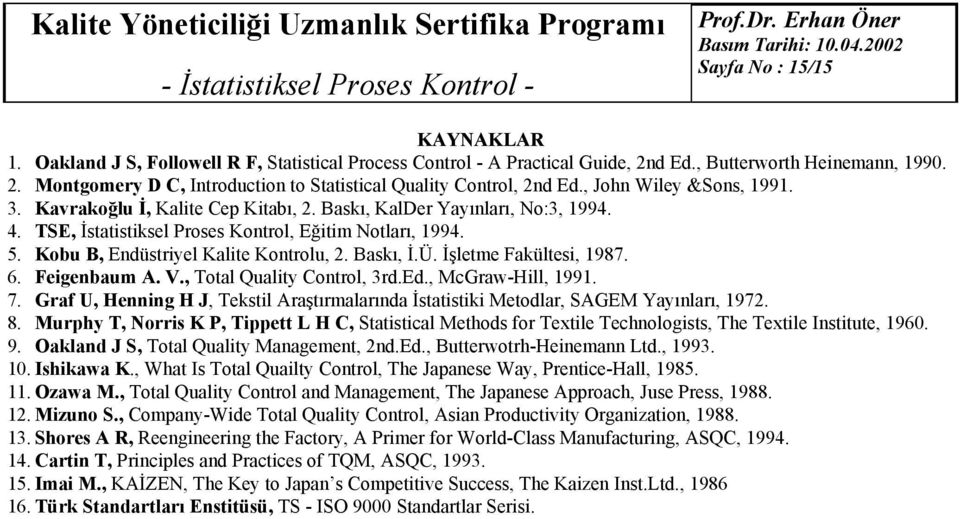 TSE, İstatistisel Proses Kotrol, Eğitim Notları, 1994. 5. Kobu B, Edüstriyel Kalite Kotrolu,. Bası, İ.Ü. İşletme Faültesi, 1987. 6. Feigebaum A. V., Total Quality Cotrol, 3rd.Ed., McGraw-Hill, 1991.