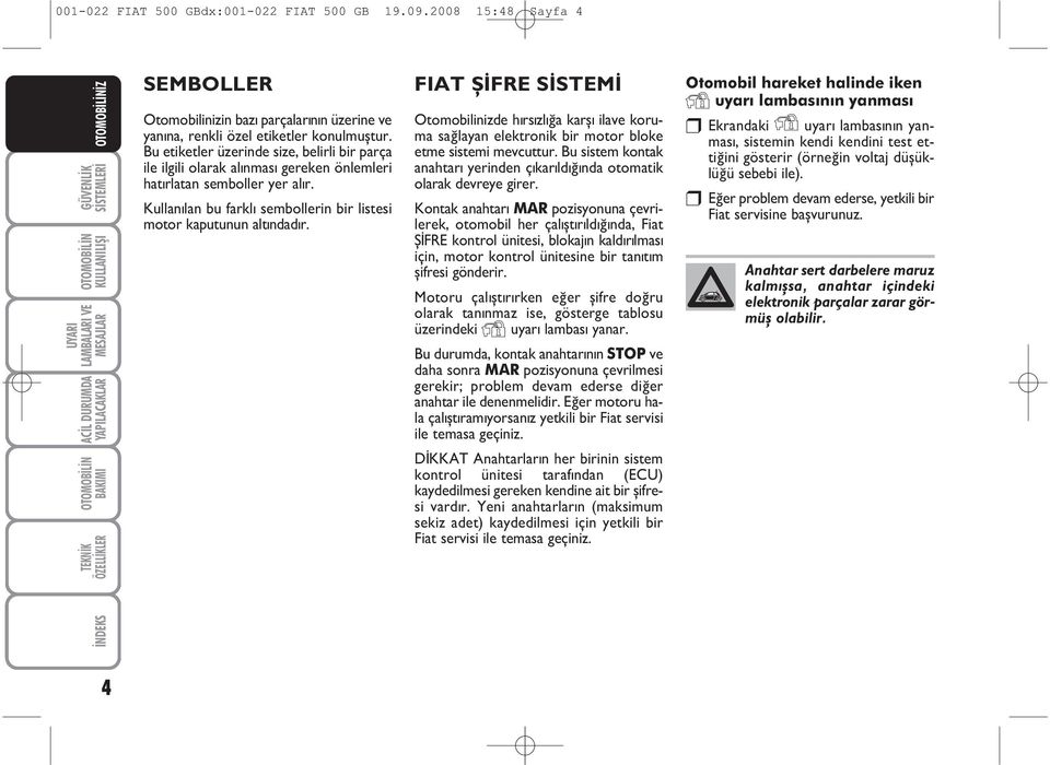 FIAT ÞÝFRE SÝSTEMÝ Otomobilinizde hýrsýzlýða karþý ilave koruma saðlayan elektronik bir motor bloke etme sistemi mevcuttur.