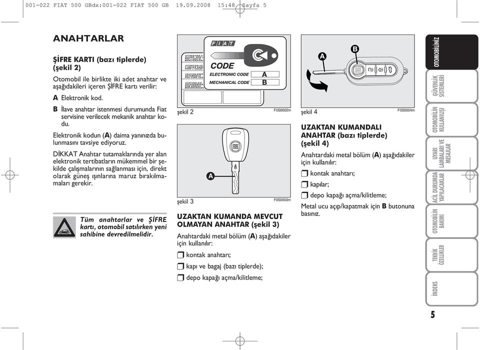 B Ýlave anahtar istenmesi durumunda Fiat servisine verilecek mekanik anahtar kodu. Elektronik kodun (A) daima yanýnýzda bulunmasýný tavsiye ediyoruz.