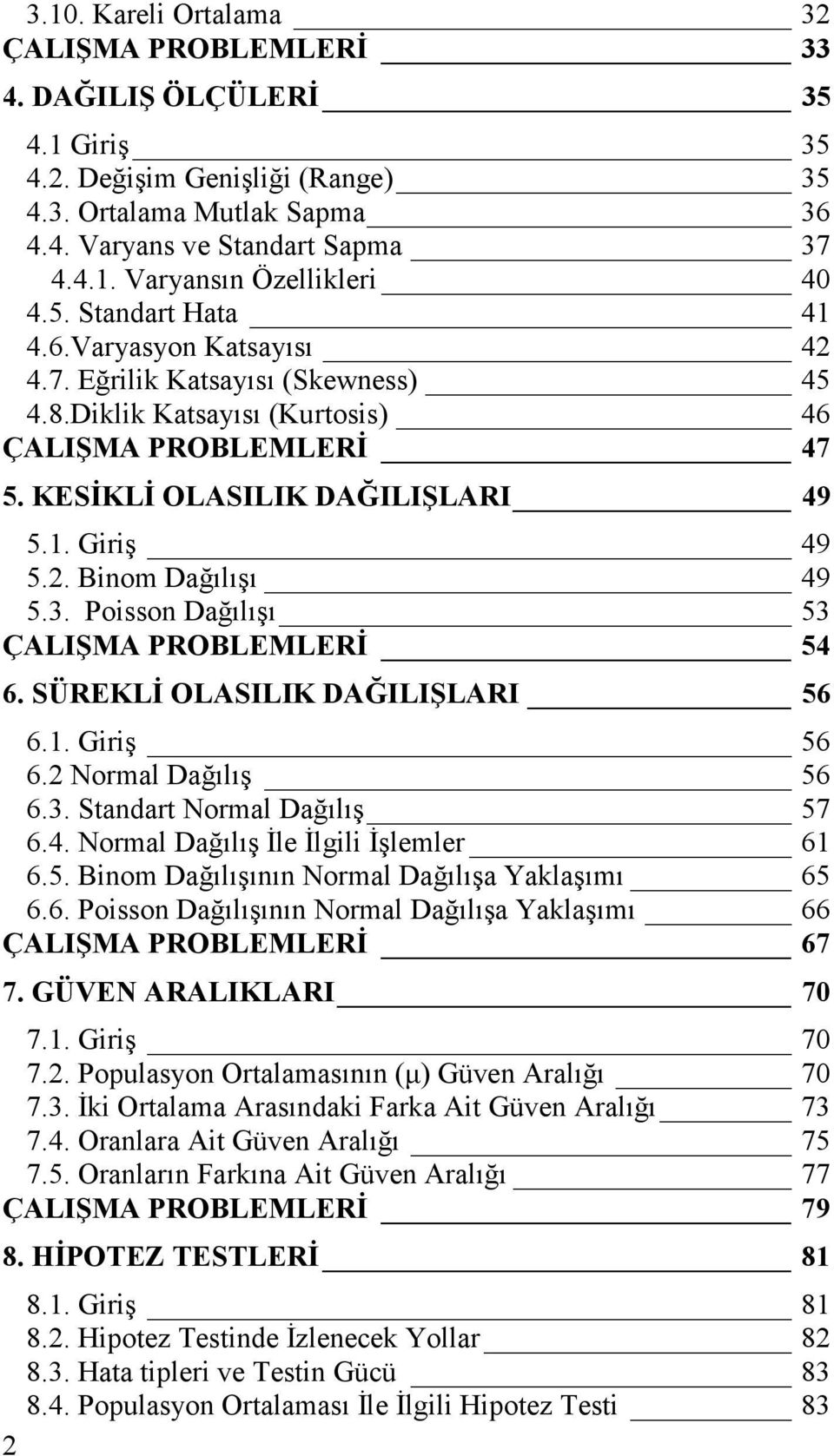 Posso Dağılışı 53 ÇALIŞMA PROBLEMLERĐ 54 6. SÜREKLĐ OLASILIK DAĞILIŞLARI 56 6.. Grş 56 6. Normal Dağılış 56 6.3. Stadart Normal Dağılış 57 6.4. Normal Dağılış Đle Đlgl Đşlemler 6 6.5. Bom Dağılışıı Normal Dağılışa Yaklaşımı 65 6.