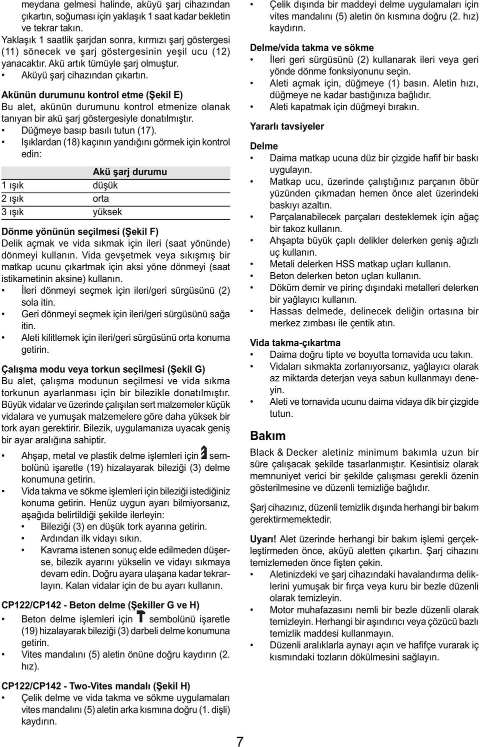 Akünün durumunu kontrol etme (Şekil E) Bu alet, akünün durumunu kontrol etmenize olanak tanıyan bir akü şarj göstergesiyle donatılmıştır. Düğmeye basıp basılı tutun (17).