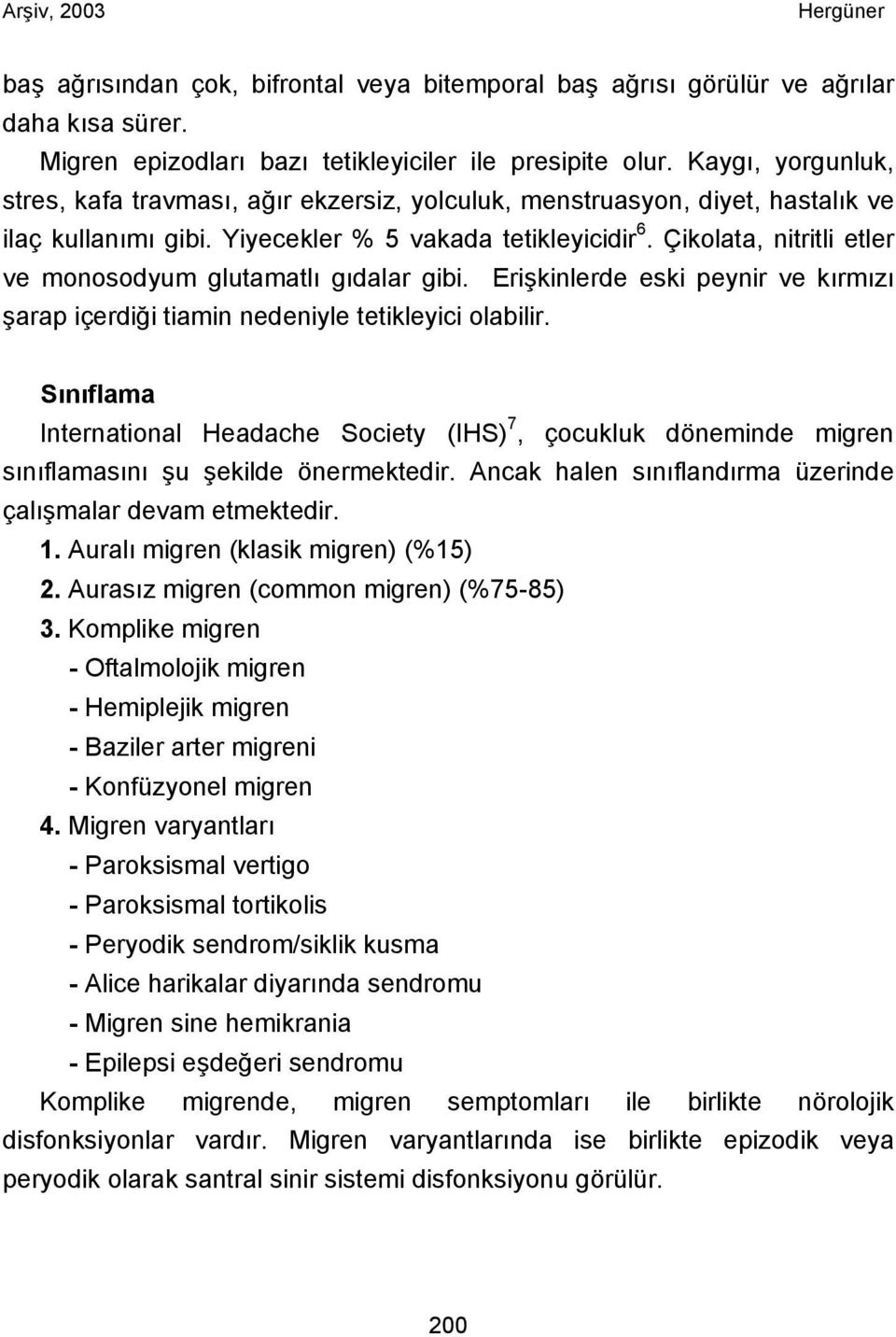 Çikolata, nitritli etler ve monosodyum glutamatlı gıdalar gibi. Erişkinlerde eski peynir ve kırmızı şarap içerdiği tiamin nedeniyle tetikleyici olabilir.