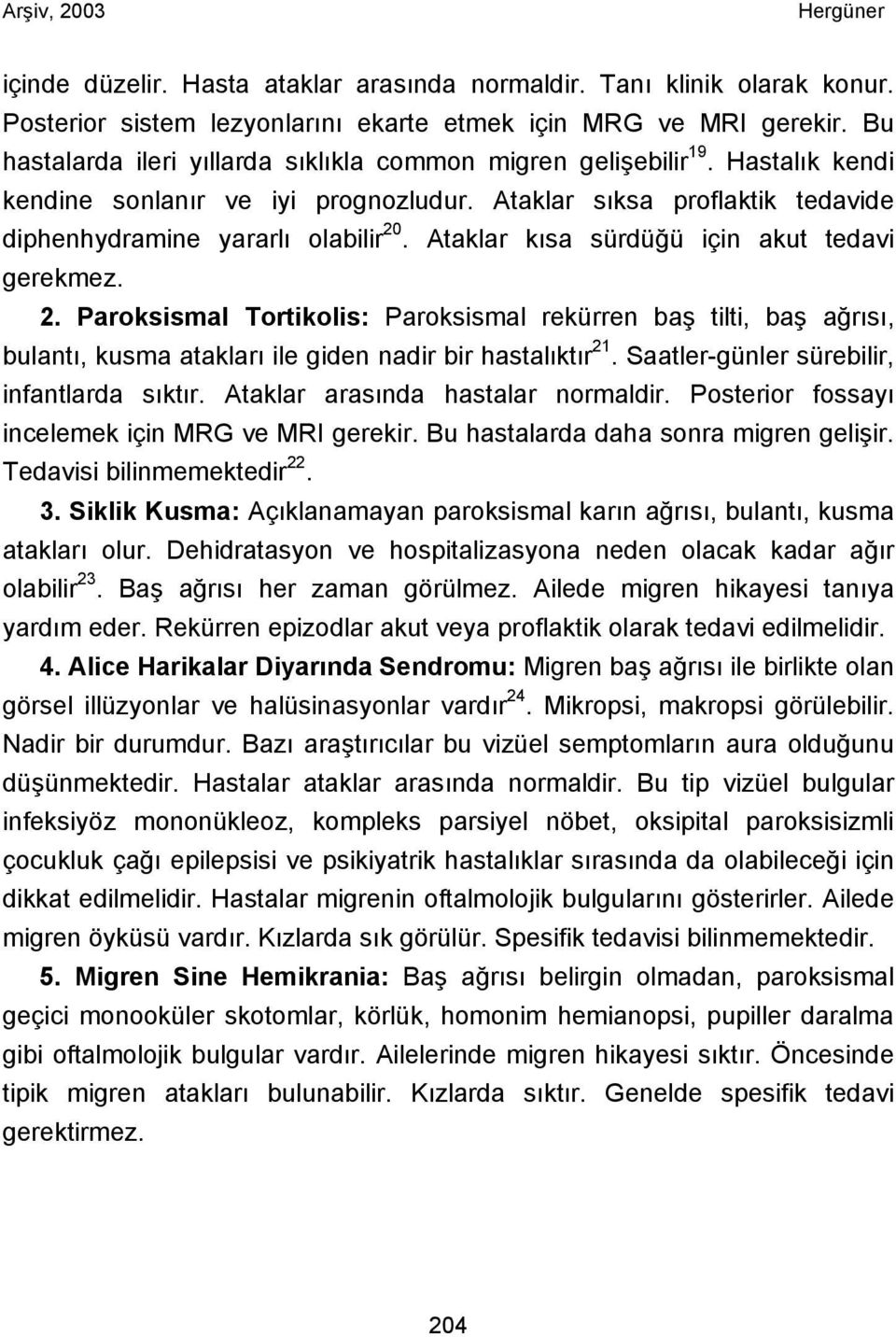 Ataklar kısa sürdüğü için akut tedavi gerekmez. 2. Paroksismal Tortikolis: Paroksismal rekürren baş tilti, baş ağrısı, bulantı, kusma atakları ile giden nadir bir hastalıktır 21.