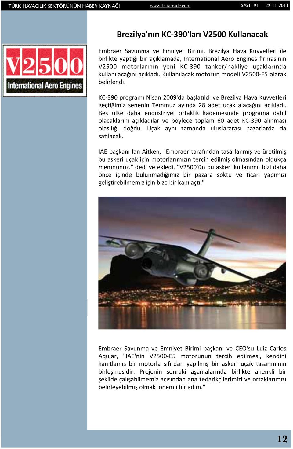 KC- 390 programı Nisan 2009'da başlaqldı ve Brezilya Hava Kuvvetleri geçyğimiz senenin Temmuz ayında 28 adet uçak alacağını açıkladı.