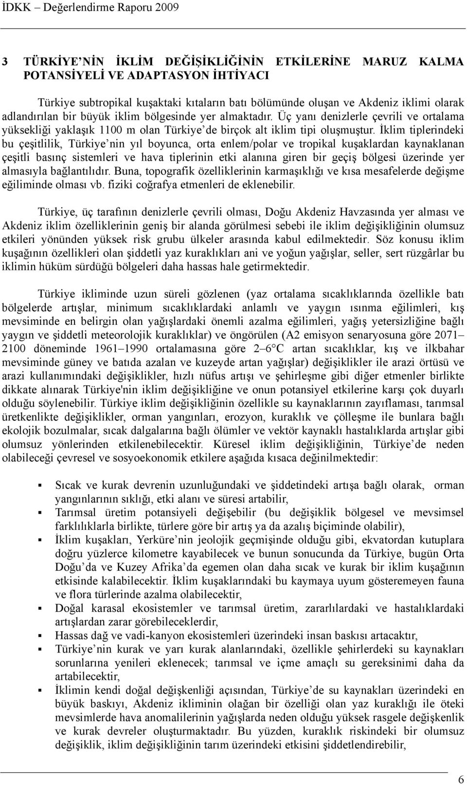 İklim tiplerindeki bu çeşitlilik, Türkiye nin yıl boyunca, orta enlem/polar ve tropikal kuşaklardan kaynaklanan çeşitli basınç sistemleri ve hava tiplerinin etki alanına giren bir geçiş bölgesi