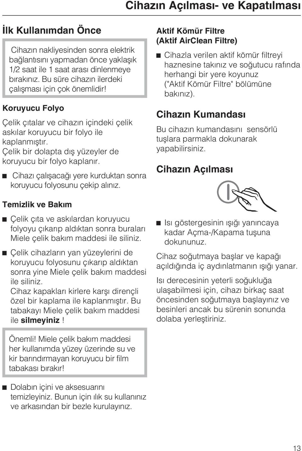 Çelik bir dolapta dýþ yüzeyler de koruyucu bir folyo kaplanýr. ^ Cihazý çalýþacaðý yere kurduktan sonra koruyucu folyosunu çekip alýnýz.