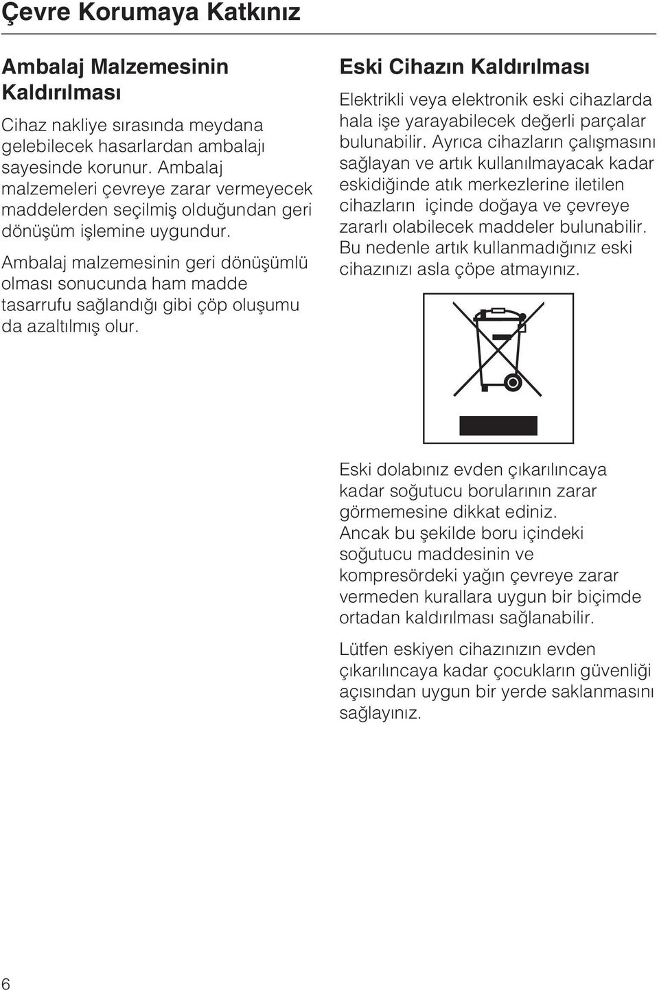 Ambalaj malzemesinin geri dönüþümlü olmasý sonucunda ham madde tasarrufu saðlandýðý gibi çöp oluþumu da azaltýlmýþ olur.